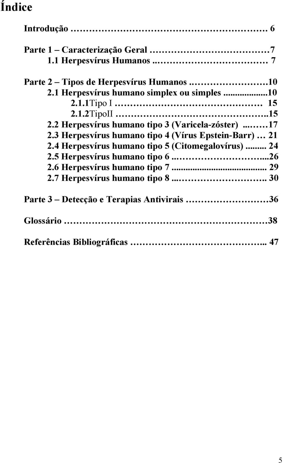 3 Herpesvírus humano tipo 4 (Vírus Epstein-Barr) 21 2.4 Herpesvírus humano tipo 5 (Citomegalovírus)... 24 2.5 Herpesvírus humano tipo 6.....26 2.