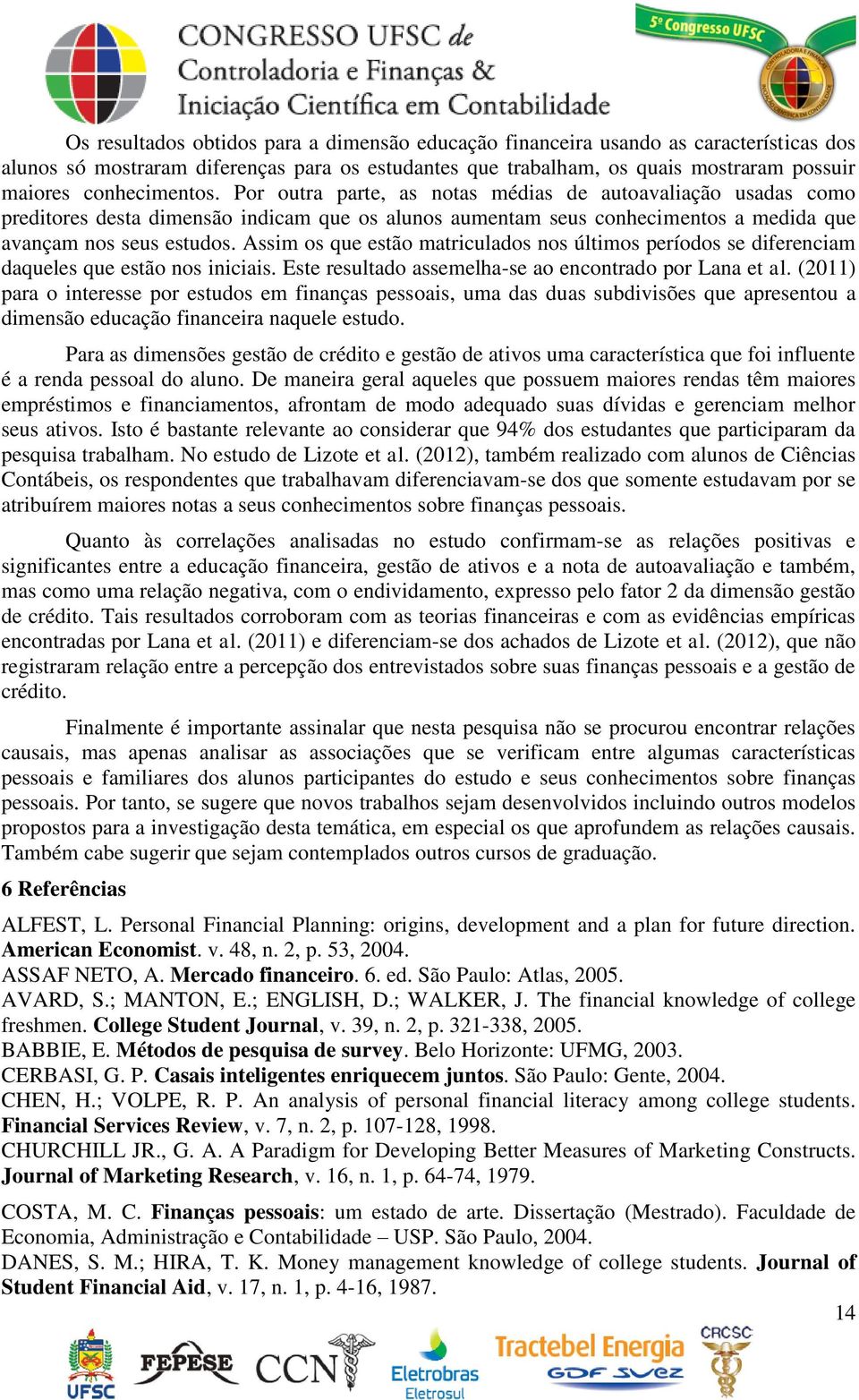 Assim os que estão matriculados nos últimos períodos se diferenciam daqueles que estão nos iniciais. Este resultado assemelha-se ao encontrado por Lana et al.