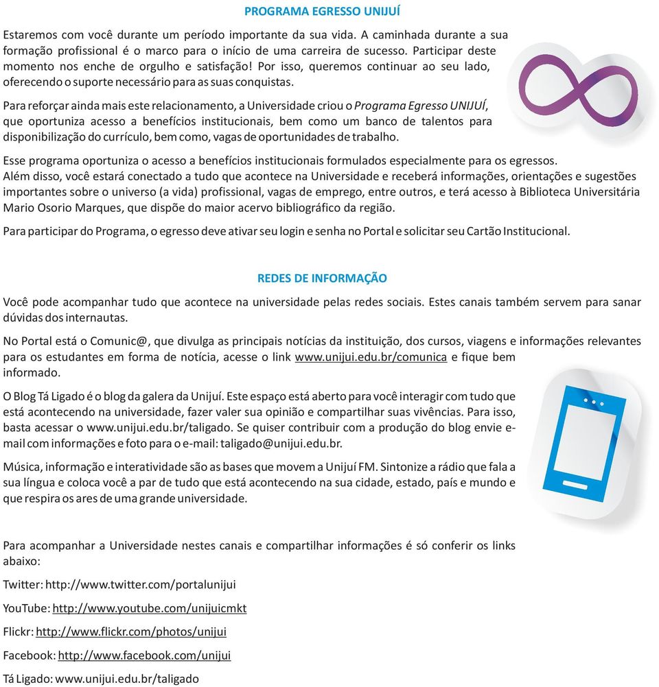 Para reforçar ainda mais este relacionamento, a Universidade criou o Programa Egresso UNIJUÍ, que oportuniza acesso a benefícios institucionais, bem como um banco de talentos para disponibilização do