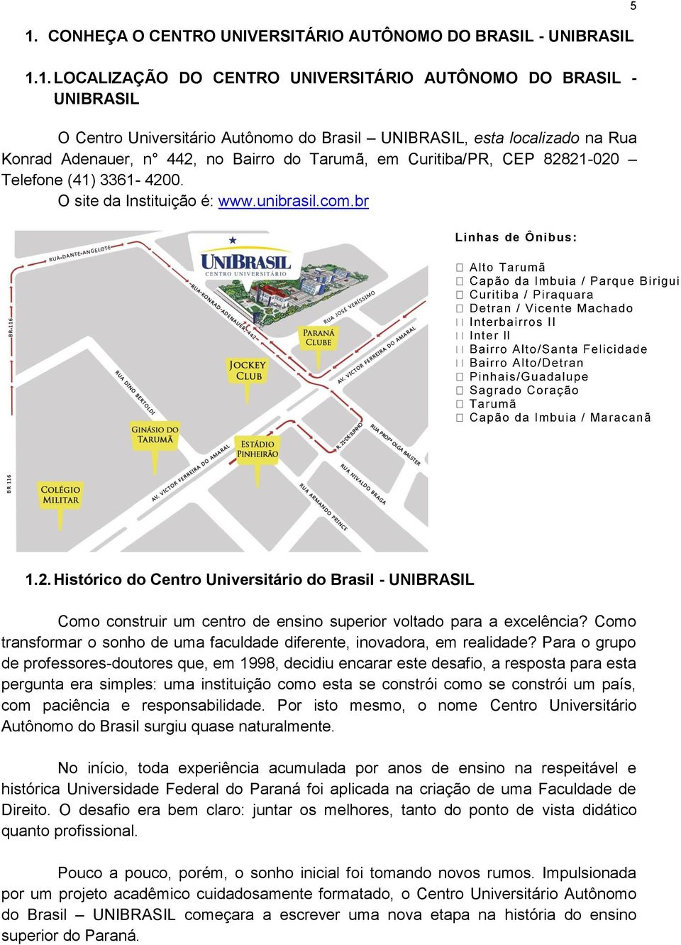 br 5 Linhas de Ônibus: Alto Tarumã que Birigui Inter ll / Maracanã 1.2. Histórico do Centro Universitário do Brasil - UNIBRASIL Como construir um centro de ensino superior voltado para a excelência?