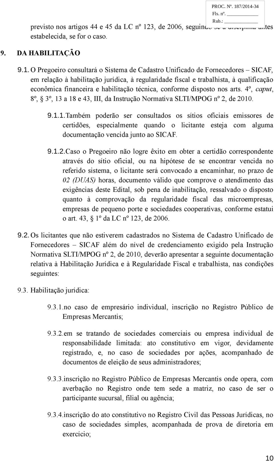 O Pregoeiro consultará o Sistema de Cadastro Unificado de Fornecedores SICAF, em relação à habilitação jurídica, à regularidade fiscal e trabalhista, à qualificação econômica financeira e habilitação