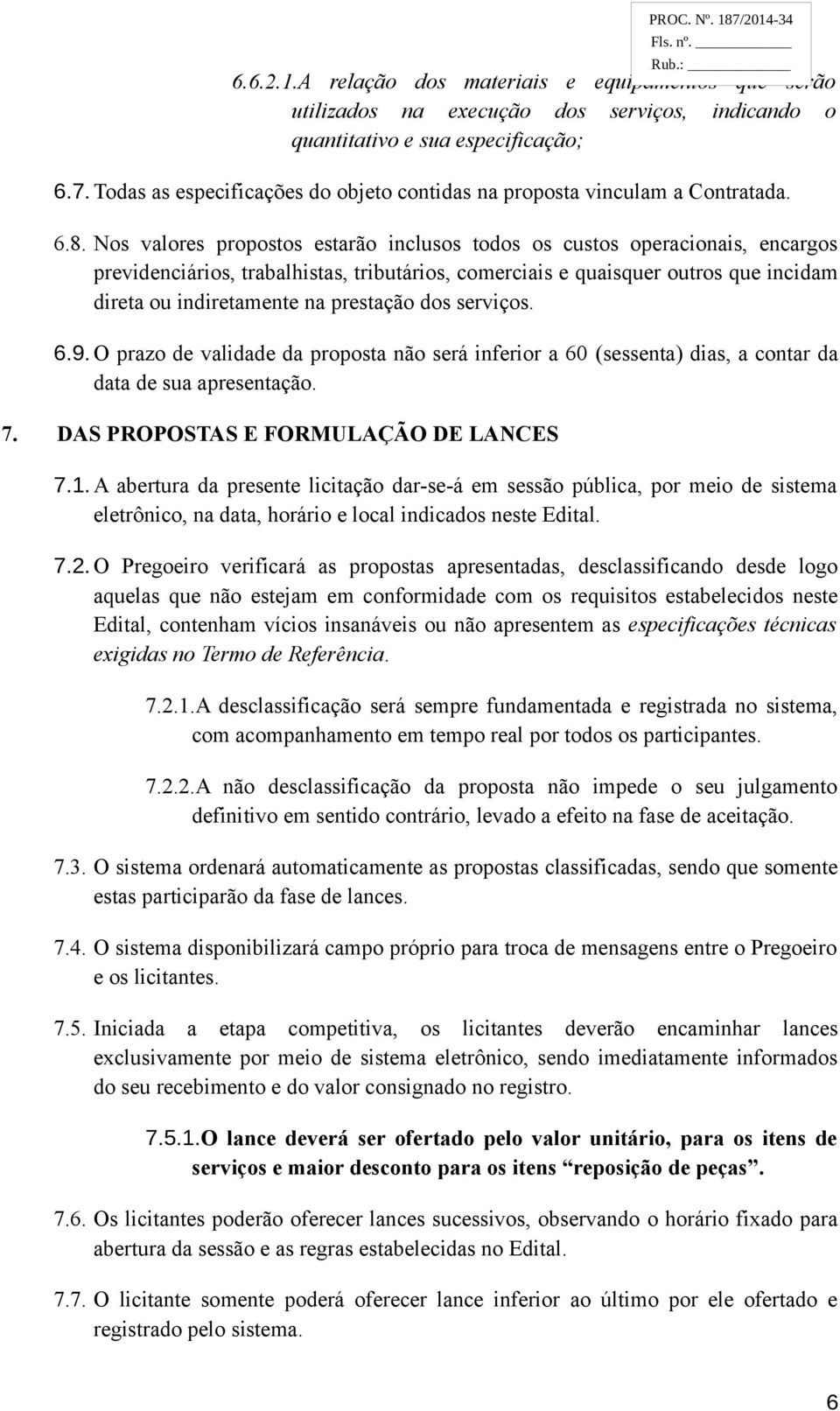 Nos valores propostos estarão inclusos todos os custos operacionais, encargos previdenciários, trabalhistas, tributários, comerciais e quaisquer outros que incidam direta ou indiretamente na