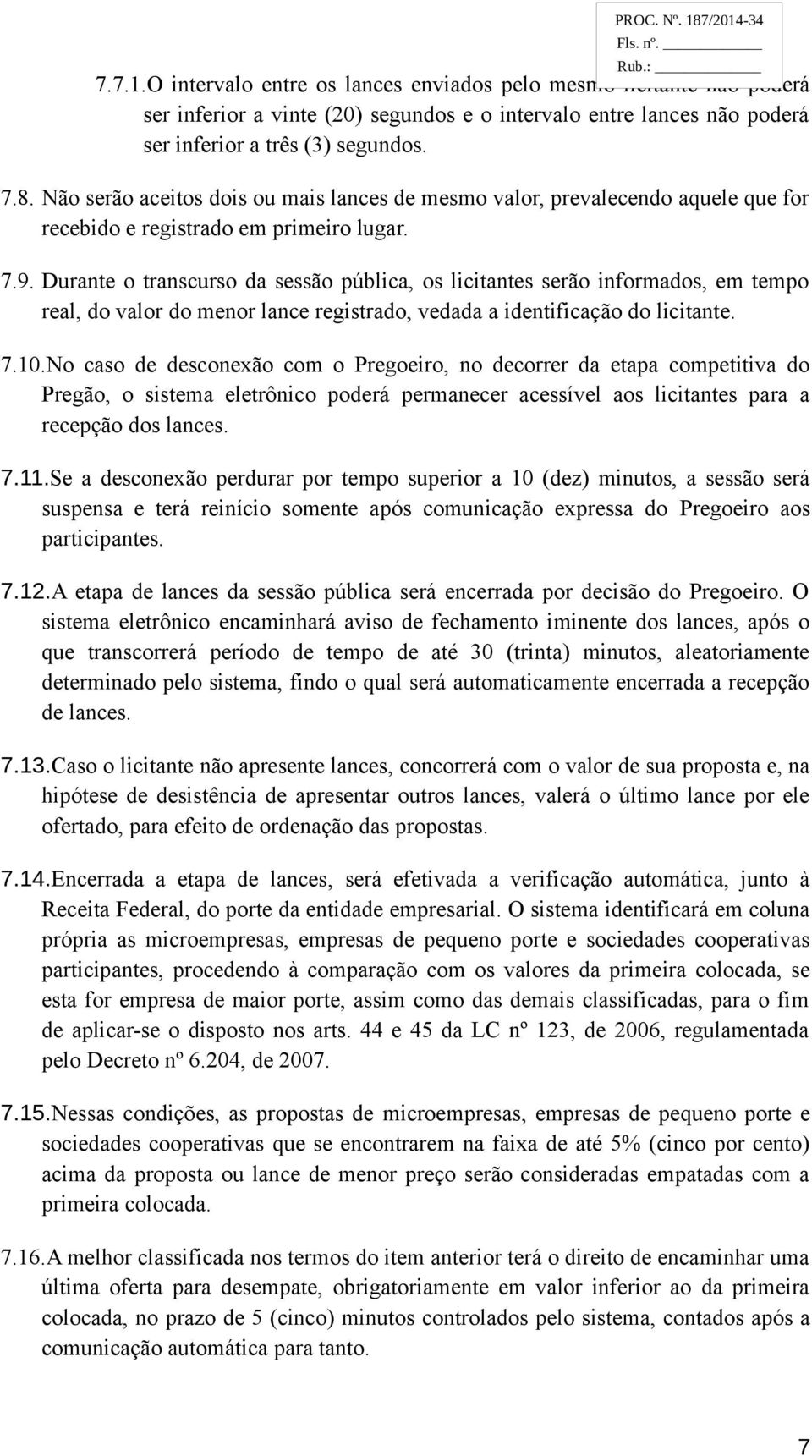 Durante o transcurso da sessão pública, os licitantes serão informados, em tempo real, do valor do menor lance registrado, vedada a identificação do licitante. 7.10.