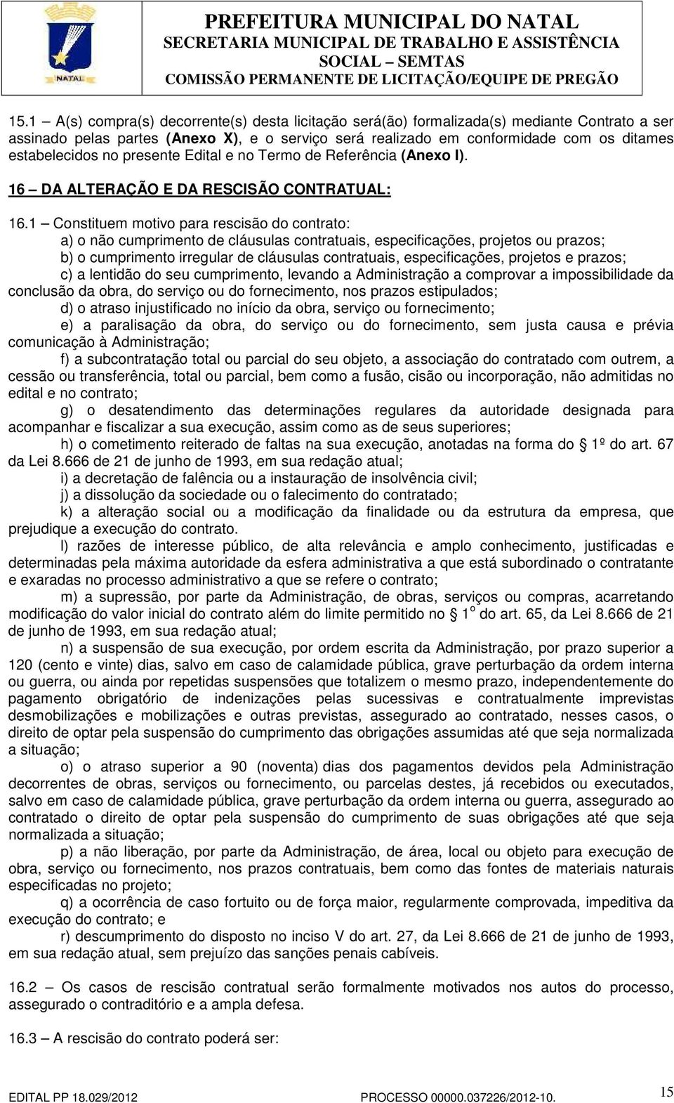 1 Constituem motivo para rescisão do contrato: a) o não cumprimento de cláusulas contratuais, especificações, projetos ou prazos; b) o cumprimento irregular de cláusulas contratuais, especificações,