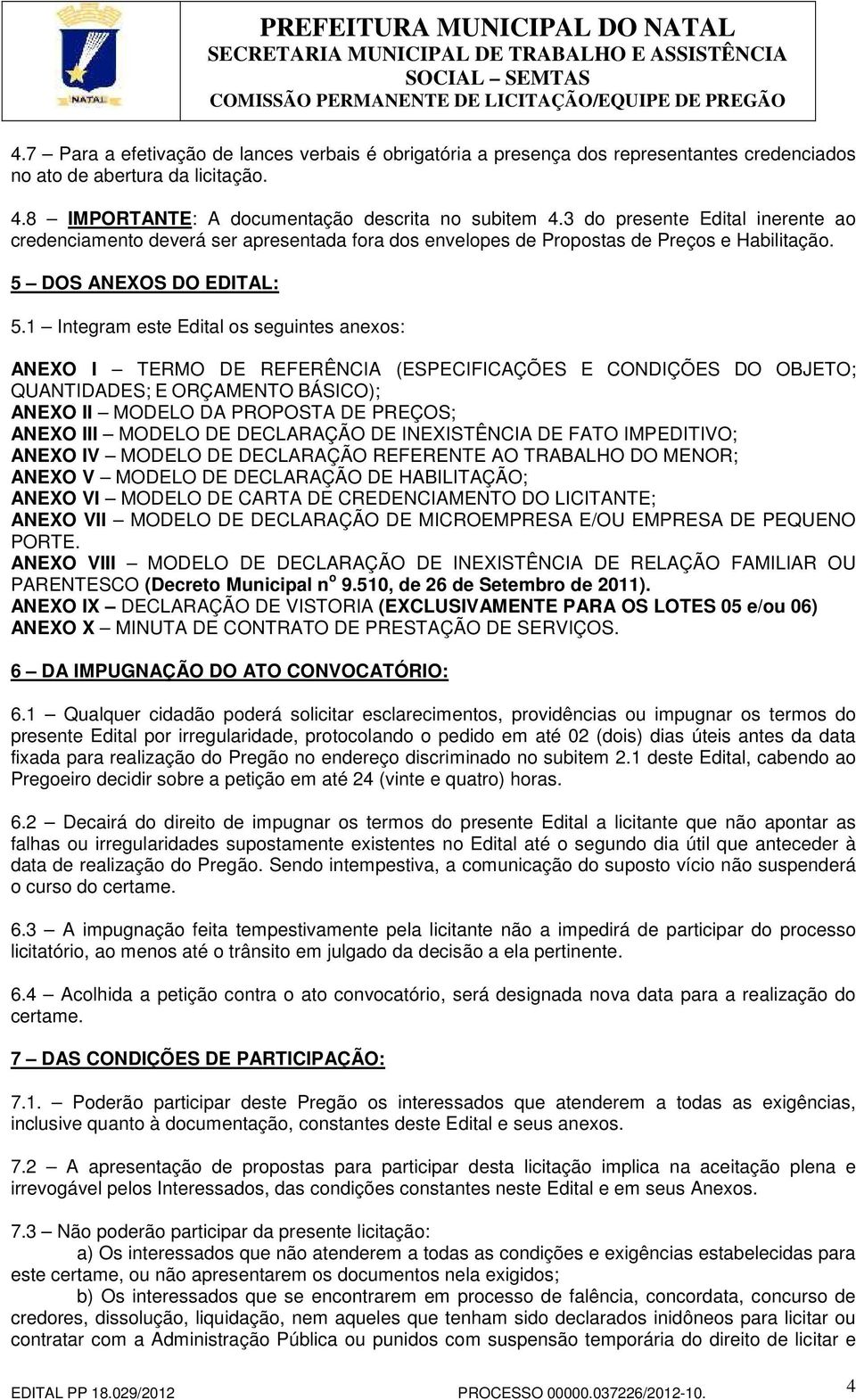 1 Integram este Edital os seguintes anexos: ANEXO I TERMO DE REFERÊNCIA (ESPECIFICAÇÕES E CONDIÇÕES DO OBJETO; QUANTIDADES; E ORÇAMENTO BÁSICO); ANEXO II MODELO DA PROPOSTA DE PREÇOS; ANEXO III