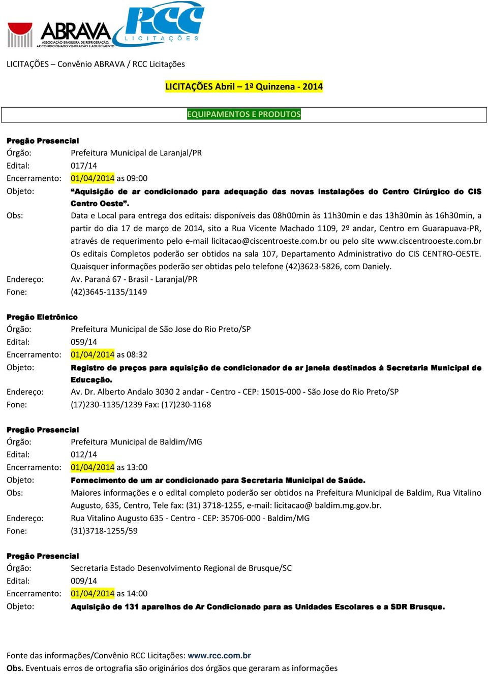 Obs: Data e Local para entrega dos editais: disponíveis das 08h00min às 11h30min e das 13h30min às 16h30min, a partir do dia 17 de março de 2014, sito a Rua Vicente Machado 1109, 2º andar, Centro em