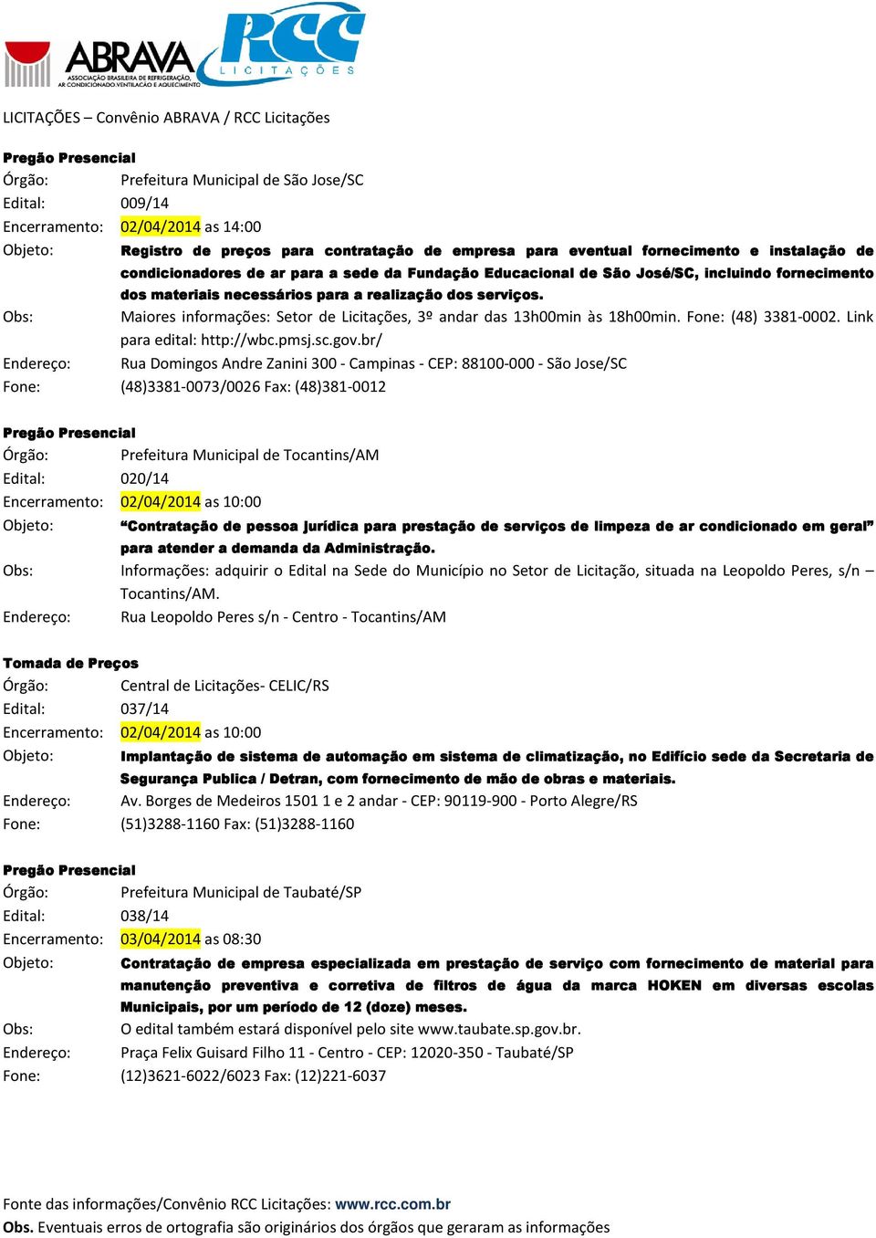 Obs: Maiores informações: Setor de Licitações, 3º andar das 13h00min às 18h00min. Fone: (48) 3381-0002. Link para edital: http://wbc.pmsj.sc.gov.