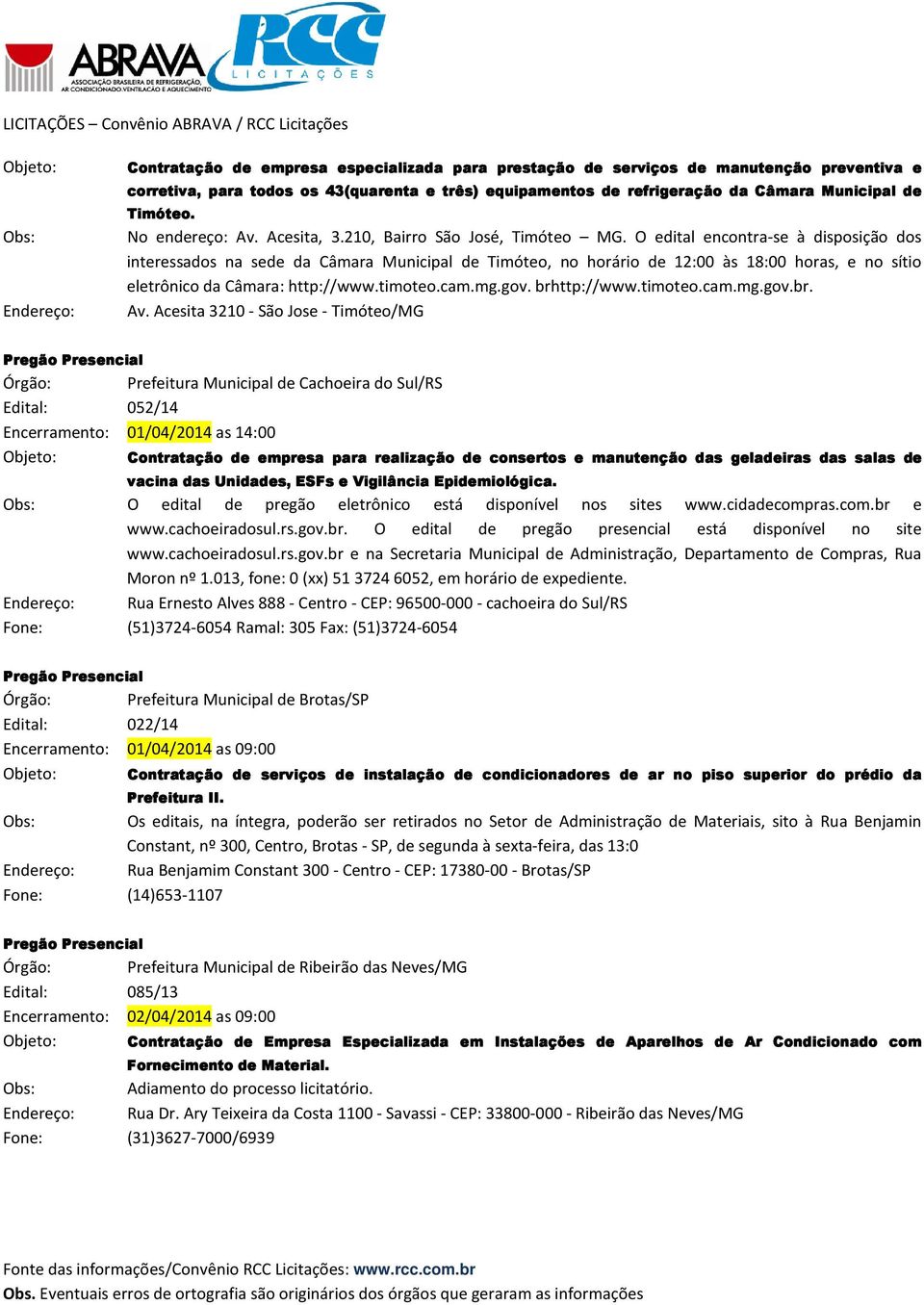 O edital encontra-se à disposição dos interessados na sede da Câmara Municipal de Timóteo, no horário de 12:00 às 18:00 horas, e no sítio eletrônico da Câmara: http://www.timoteo.cam.mg.gov.