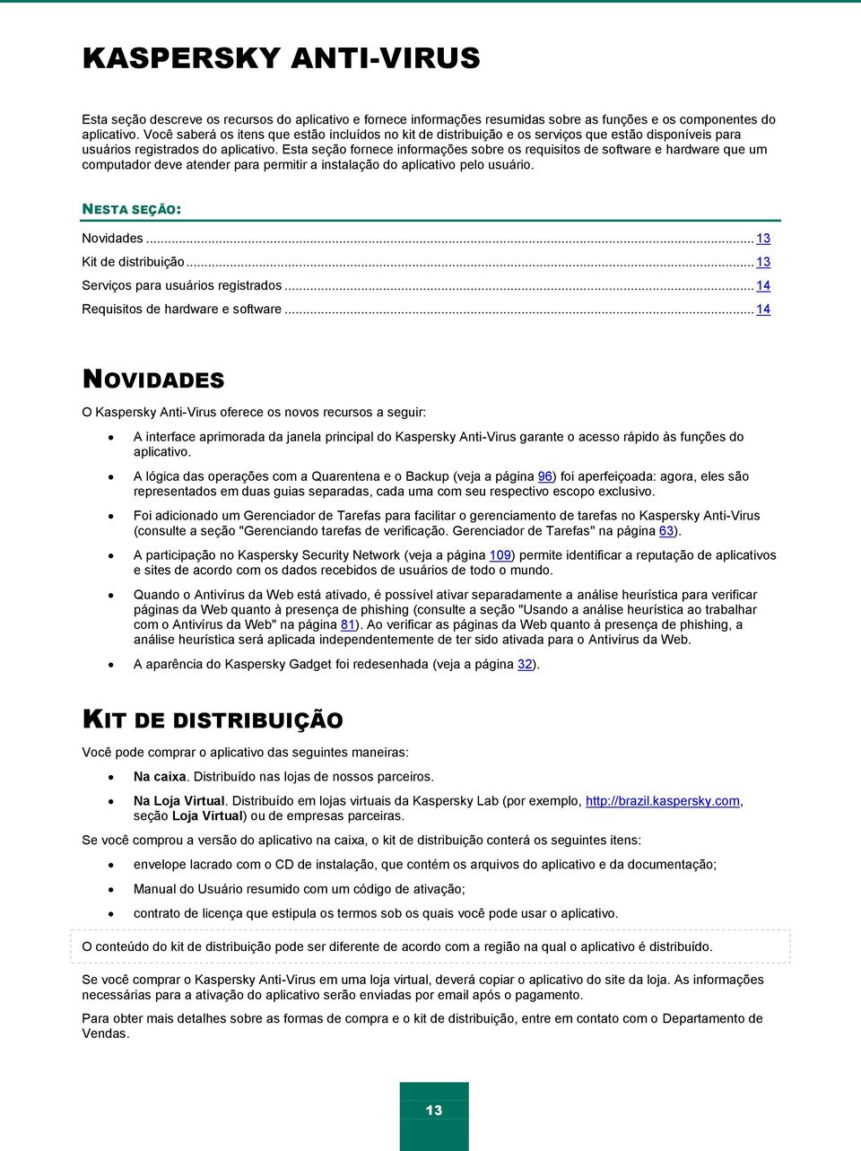 Esta seção fornece informações sobre os requisitos de software e hardware que um computador deve atender para permitir a instalação do aplicativo pelo usuário. NESTA SEÇÃO: Novidades.