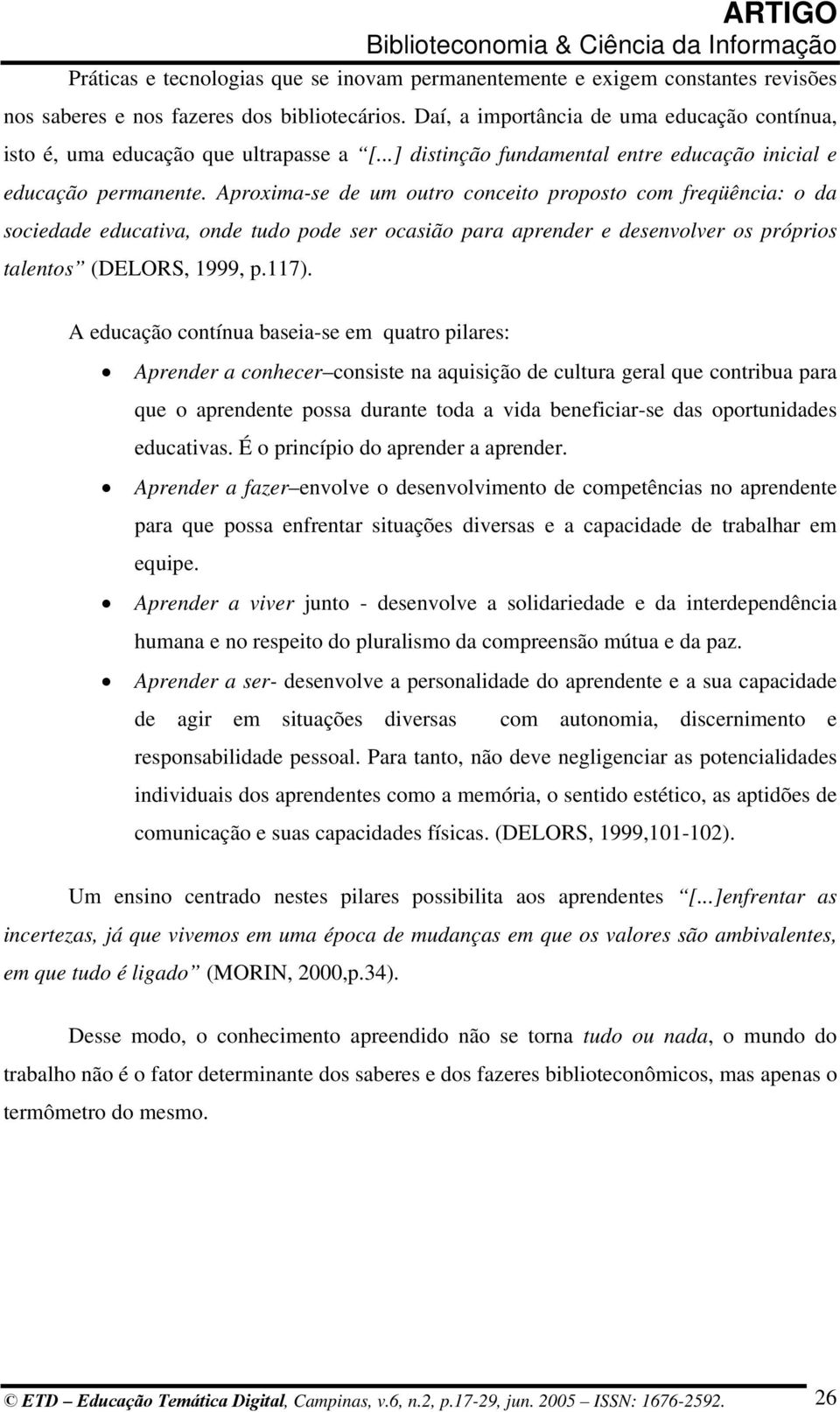 Aproxima-se de um outro conceito proposto com freqüência: o da sociedade educativa, onde tudo pode ser ocasião para aprender e desenvolver os próprios talentos (DELORS, 1999, p.117).