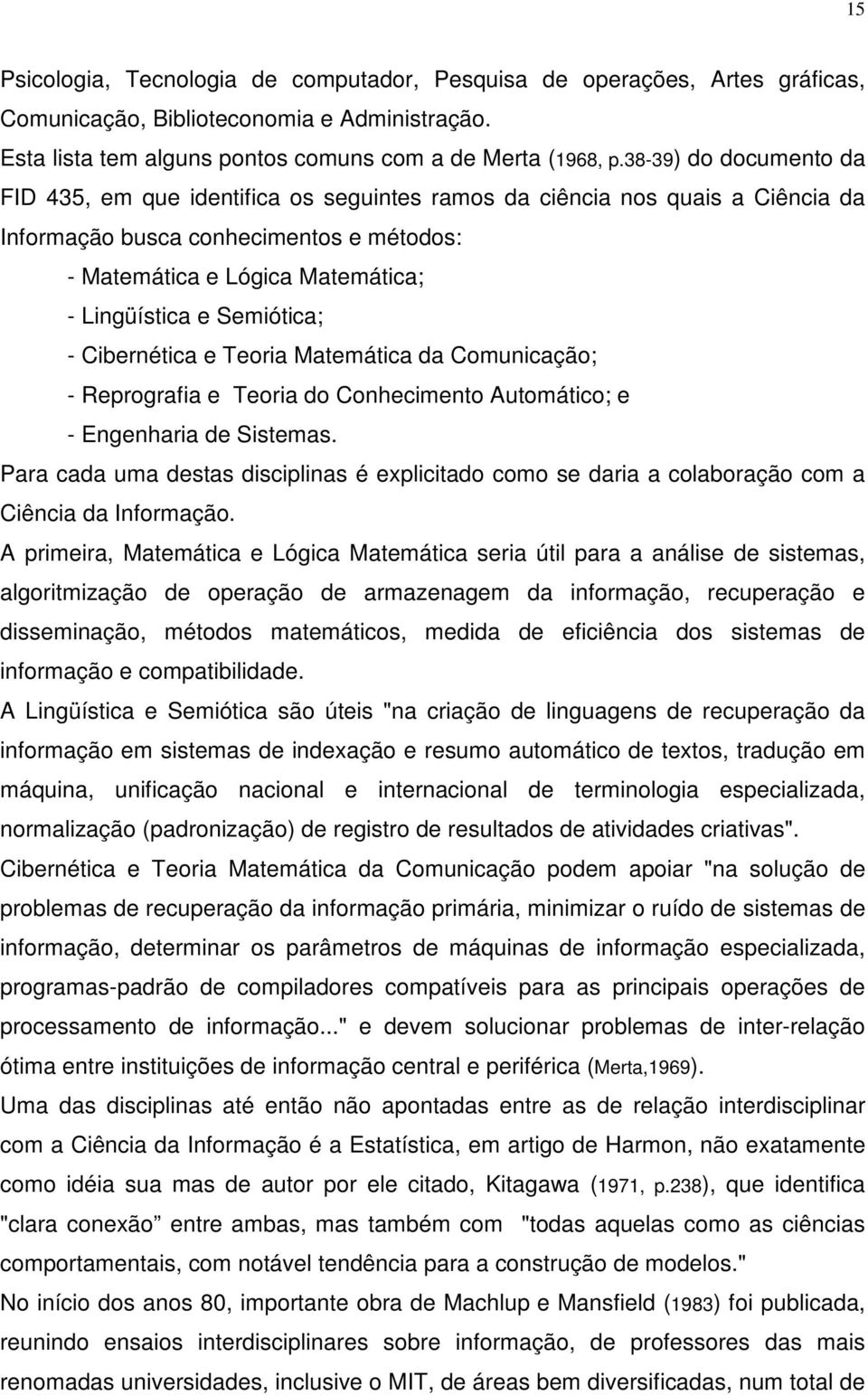 Semiótica; - Cibernética e Teoria Matemática da Comunicação; - Reprografia e Teoria do Conhecimento Automático; e - Engenharia de Sistemas.