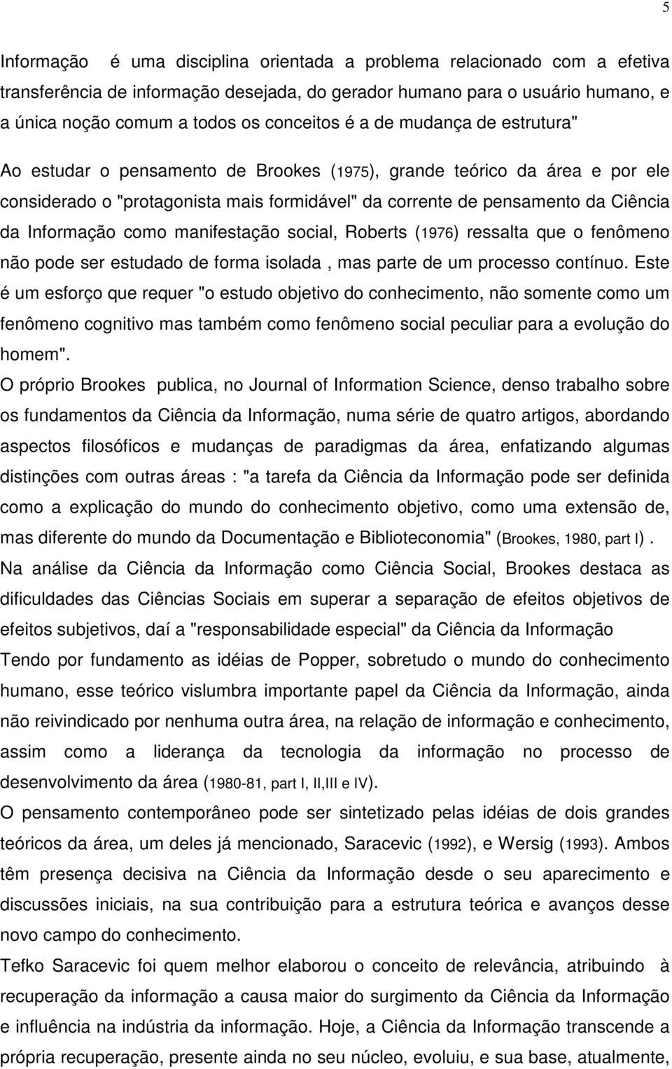 Informação como manifestação social, Roberts (1976) ressalta que o fenômeno não pode ser estudado de forma isolada, mas parte de um processo contínuo.