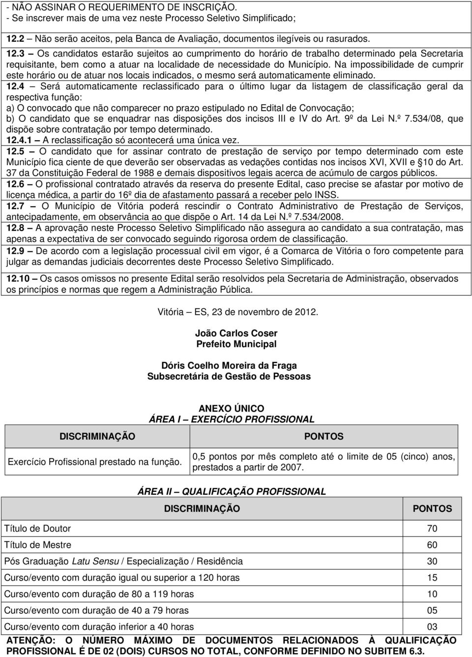 3 Os candidatos estarão sujeitos ao cumprimento do horário de trabalho determinado pela Secretaria requisitante, bem como a atuar na localidade de necessidade do Município.