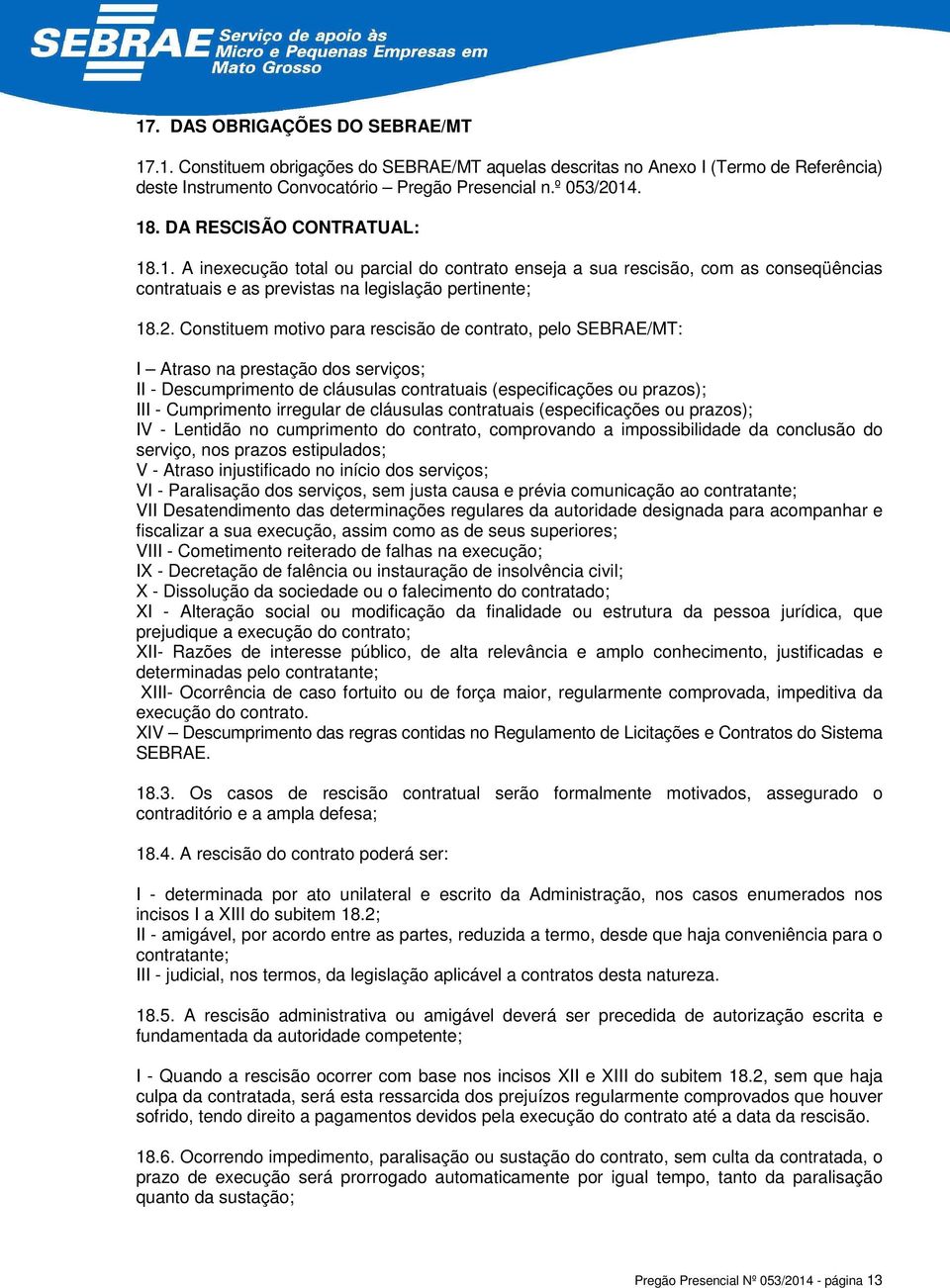 Constituem motivo para rescisão de contrato, pelo SEBRAE/MT: I Atraso na prestação dos serviços; II - Descumprimento de cláusulas contratuais (especificações ou prazos); III - Cumprimento irregular