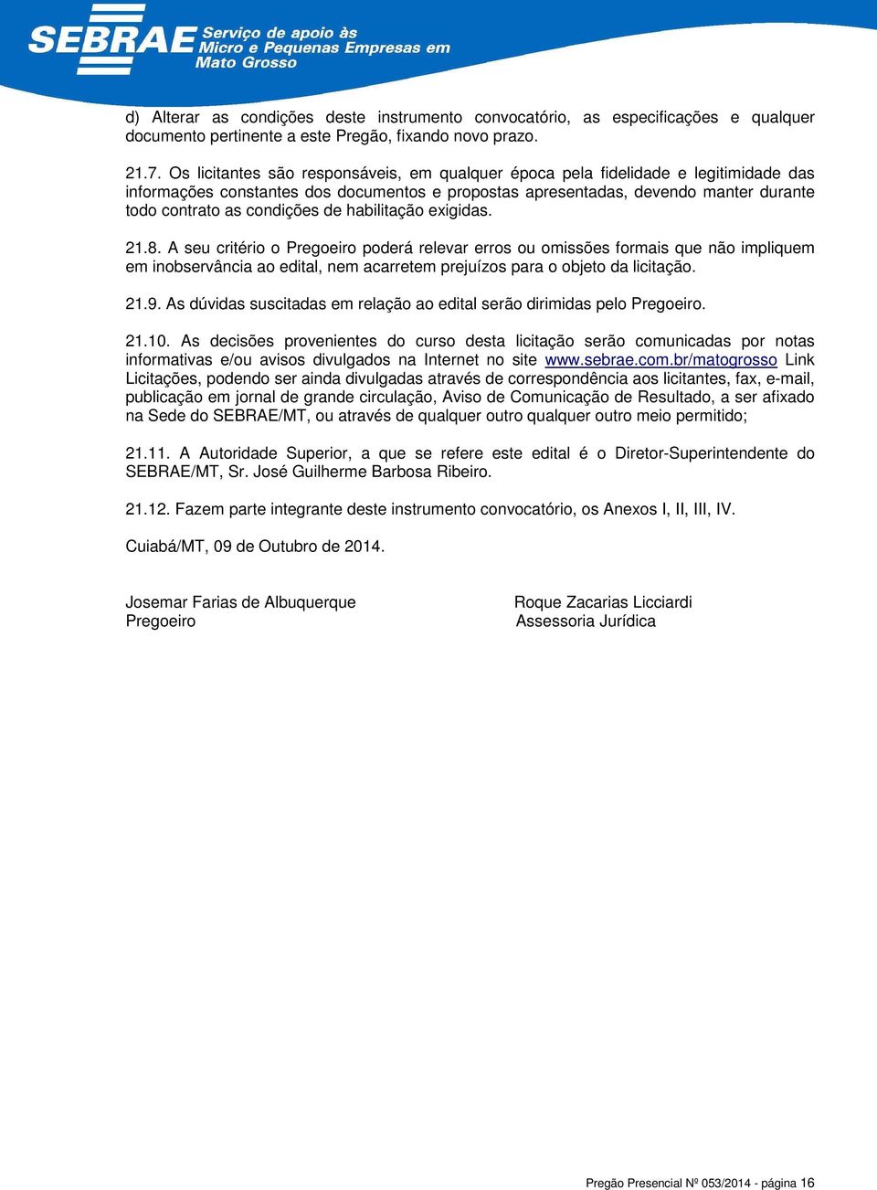 de habilitação exigidas. 21.8. A seu critério o Pregoeiro poderá relevar erros ou omissões formais que não impliquem em inobservância ao edital, nem acarretem prejuízos para o objeto da licitação. 21.9.