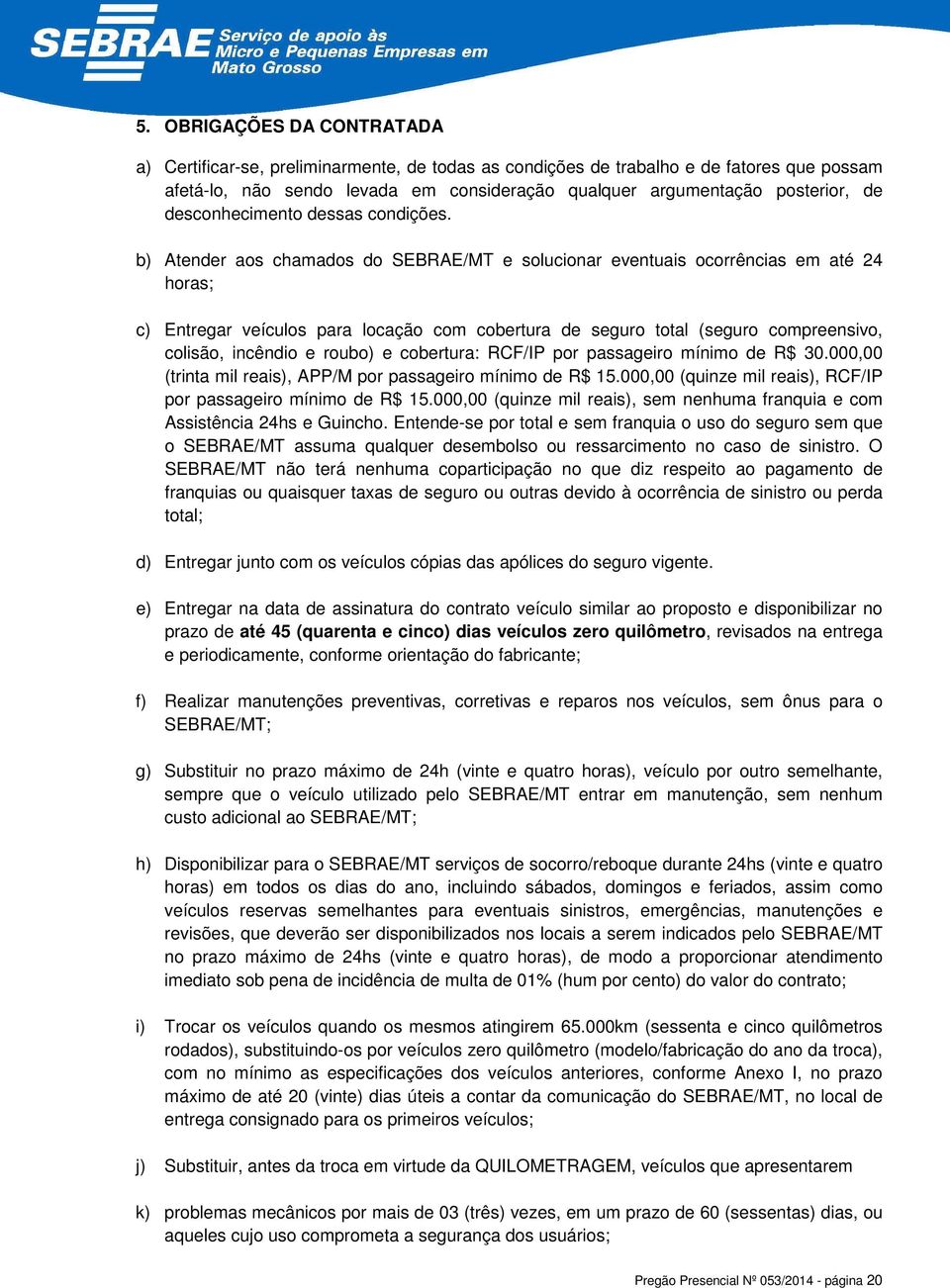 b) Atender aos chamados do SEBRAE/MT e solucionar eventuais ocorrências em até 24 horas; c) Entregar veículos para locação com cobertura de seguro total (seguro compreensivo, colisão, incêndio e