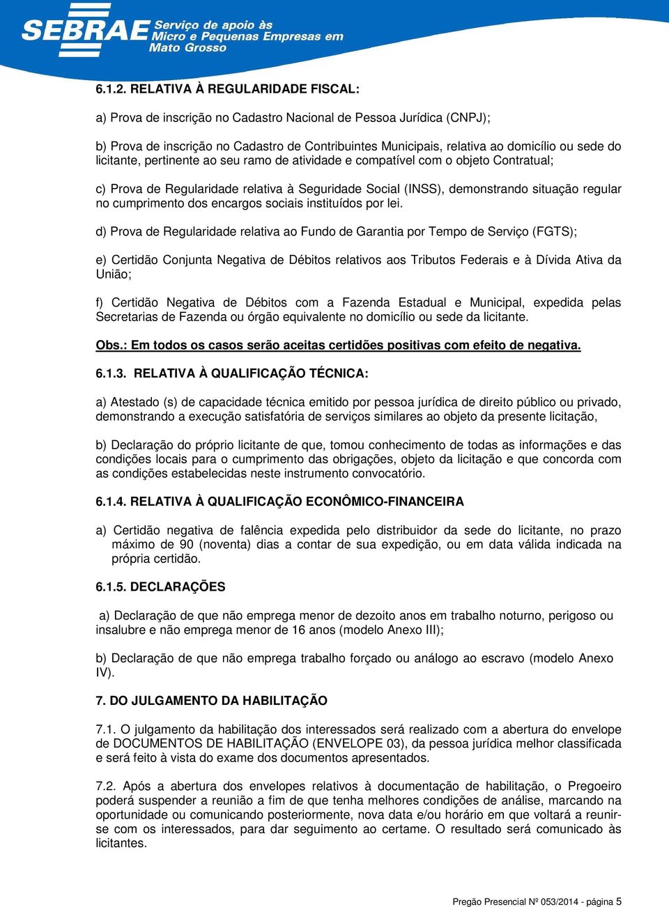 licitante, pertinente ao seu ramo de atividade e compatível com o objeto Contratual; c) Prova de Regularidade relativa à Seguridade Social (INSS), demonstrando situação regular no cumprimento dos