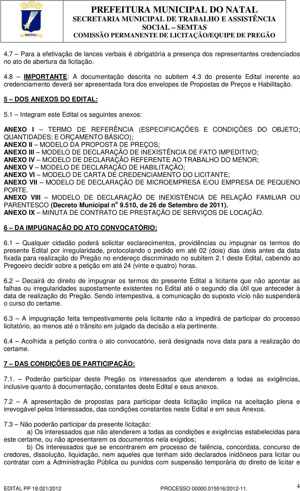 1 Integram este Edital os seguintes anexos: ANEXO I TERMO DE REFERÊNCIA (ESPECIFICAÇÕES E CONDIÇÕES DO OBJETO; QUANTIDADES; E ORÇAMENTO BÁSICO); ANEXO II MODELO DA PROPOSTA DE PREÇOS; ANEXO III