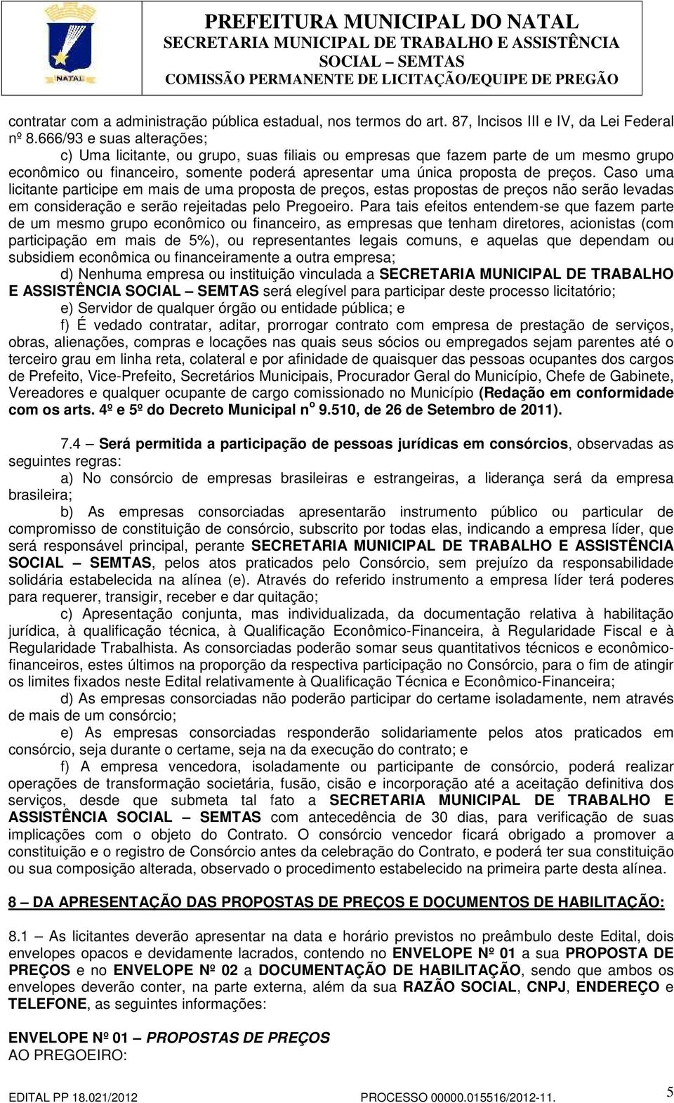 Caso uma licitante participe em mais de uma proposta de preços, estas propostas de preços não serão levadas em consideração e serão rejeitadas pelo Pregoeiro.