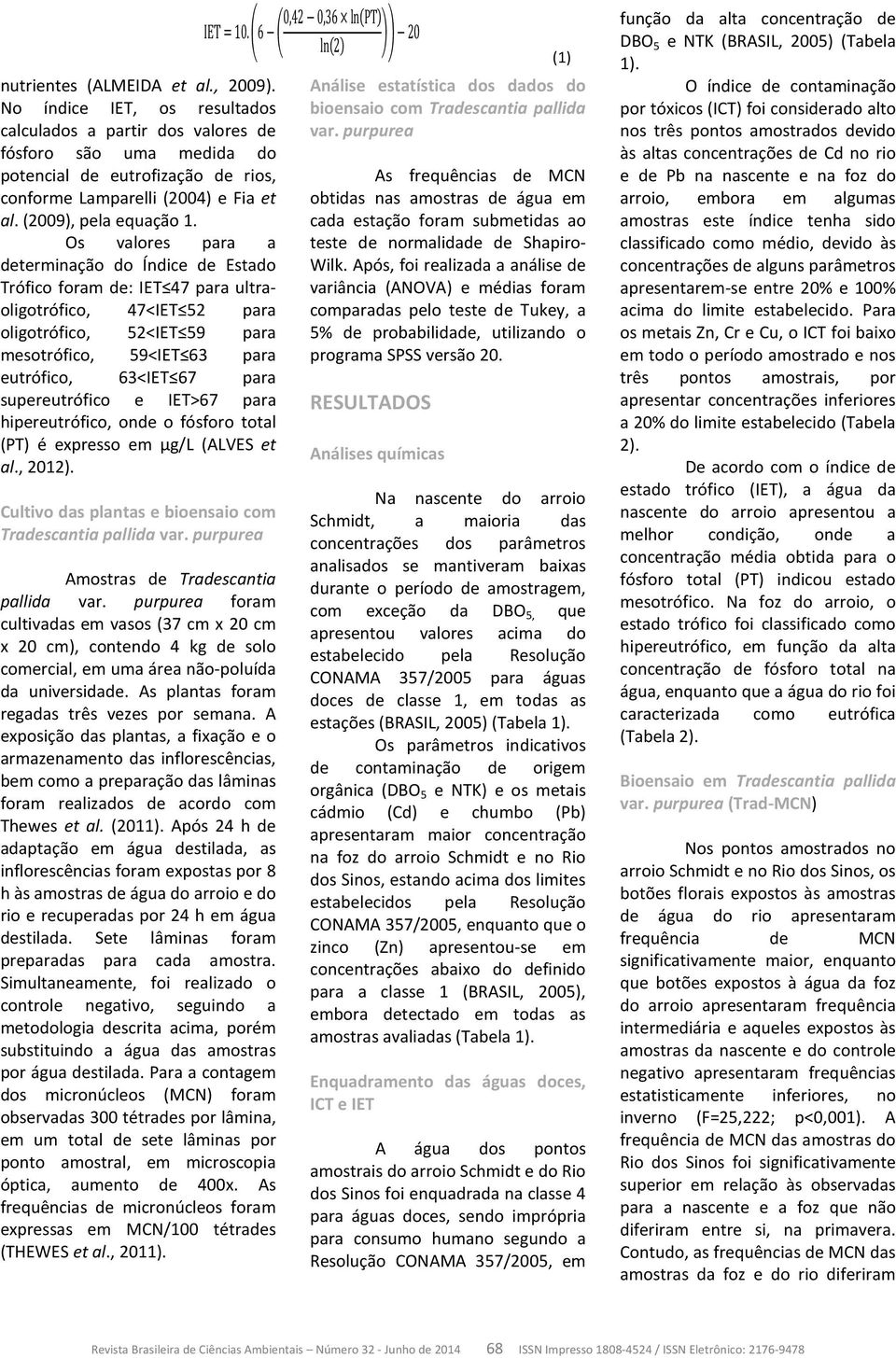 Os valores para a determinação do Índice de Estado Trófico foram de: IET 47 para ultraoligotrófico, 47<IET 52 para oligotrófico, 52<IET 59 para mesotrófico, 59<IET 63 para eutrófico, 63<IET 67 para