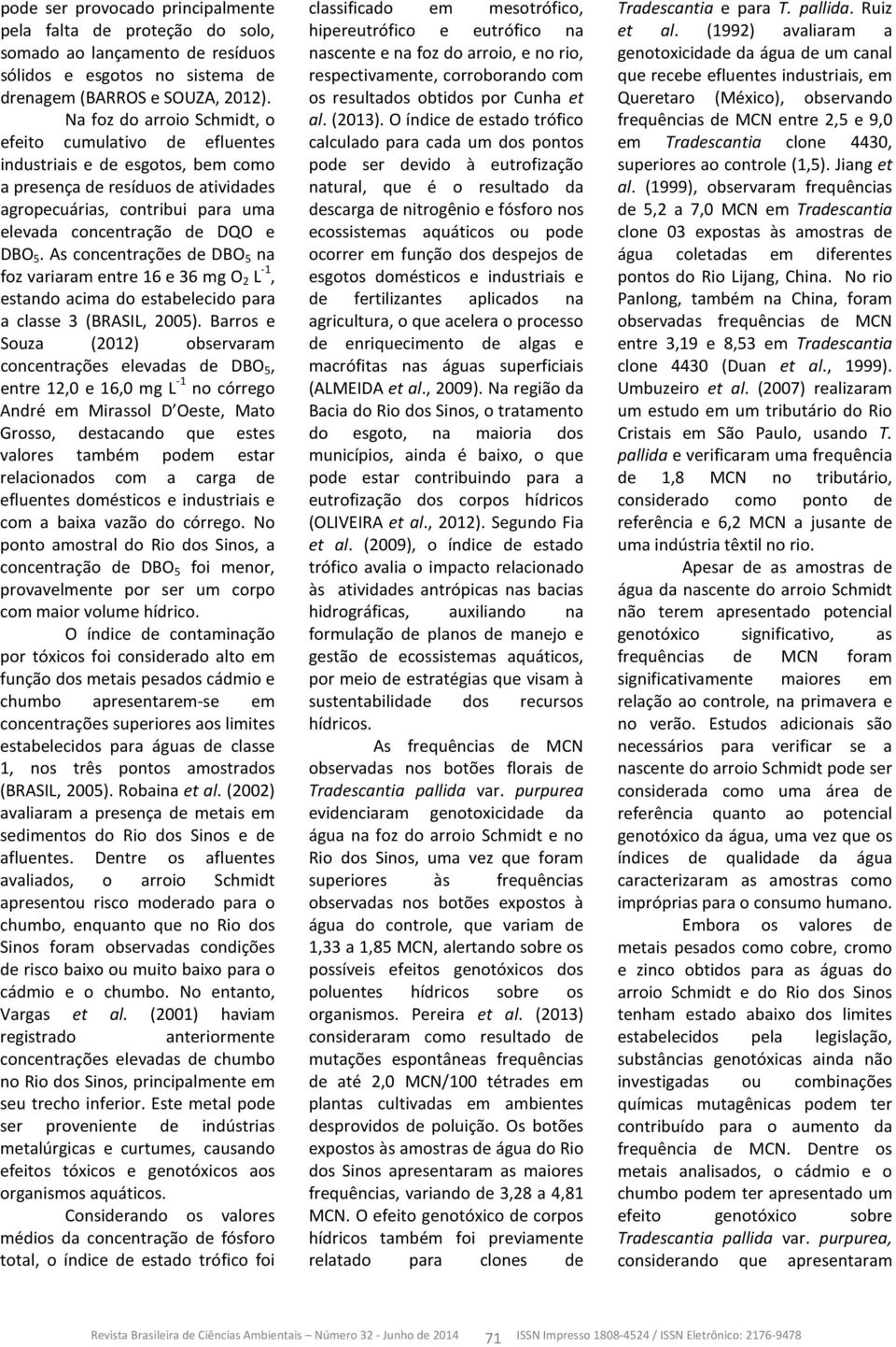 5. As concentrações de DBO 5 na foz variaram entre 16 e 36 mg O 2 L -1, estando acima do estabelecido para a classe 3 (BRASIL, 2005).