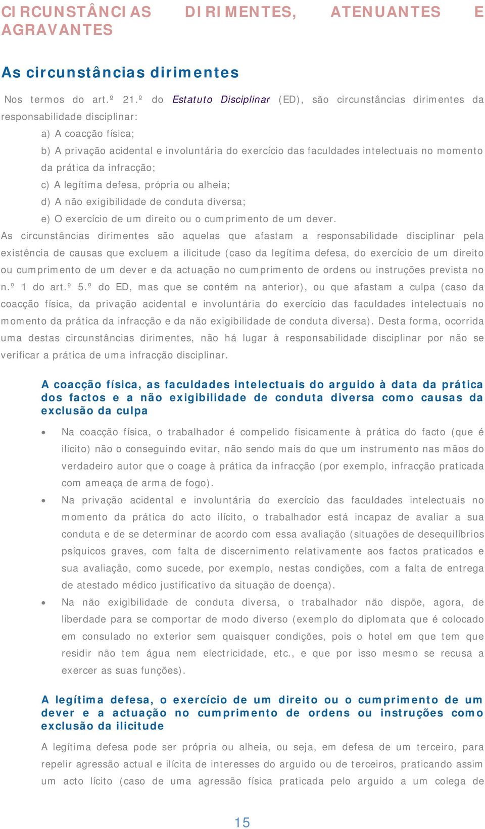 momento da prática da infracção; c) A legítima defesa, própria ou alheia; d) A não exigibilidade de conduta diversa; e) O exercício de um direito ou o cumprimento de um dever.