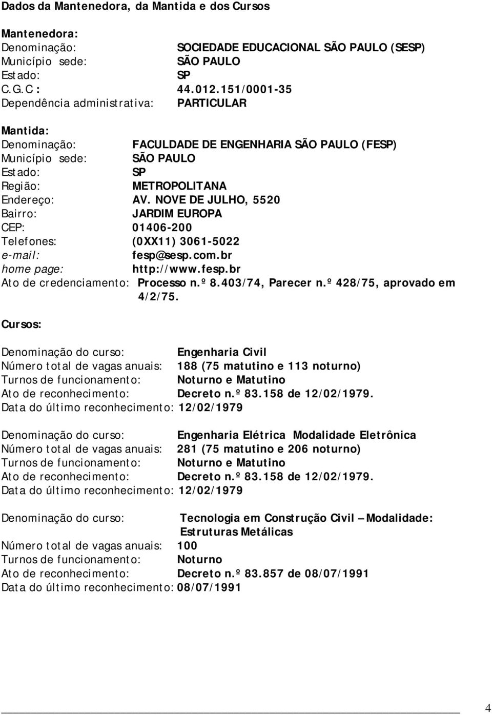 NOVE DE JULHO, 5520 Bairro: JARDIM EUROPA CEP: 01406-200 Telefones: (0XX11) 3061-5022 e-mail: fesp@sesp.com.br home page: http://www.fesp.br Ato de credenciamento: Processo n.º 8.403/74, Parecer n.