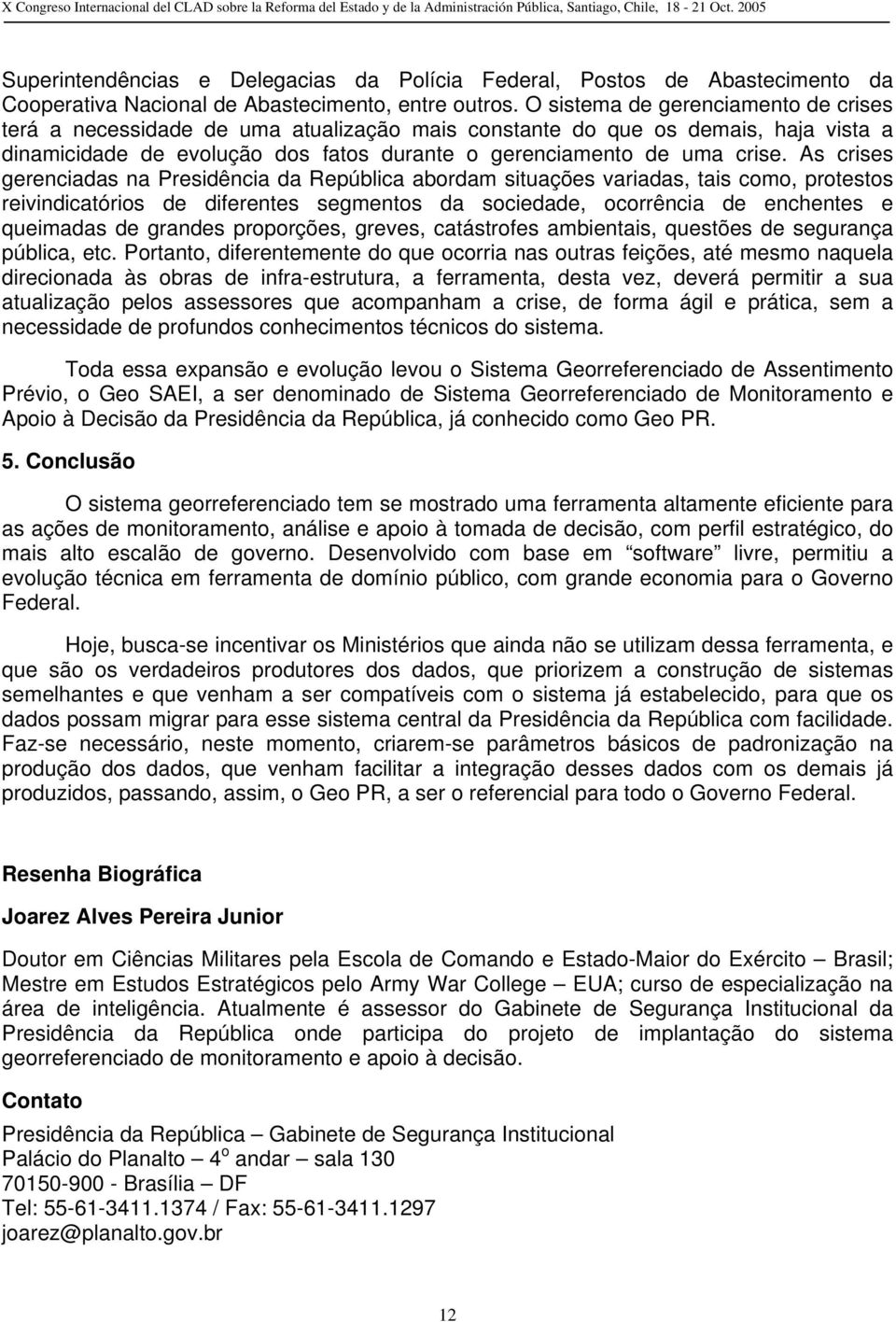 As crises gerenciadas na Presidência da República abordam situações variadas, tais como, protestos reivindicatórios de diferentes segmentos da sociedade, ocorrência de enchentes e queimadas de