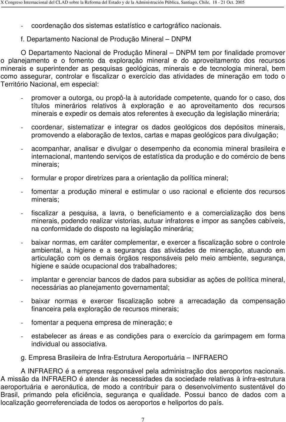 recursos minerais e superintender as pesquisas geológicas, minerais e de tecnologia mineral, bem como assegurar, controlar e fiscalizar o exercício das atividades de mineração em todo o Território