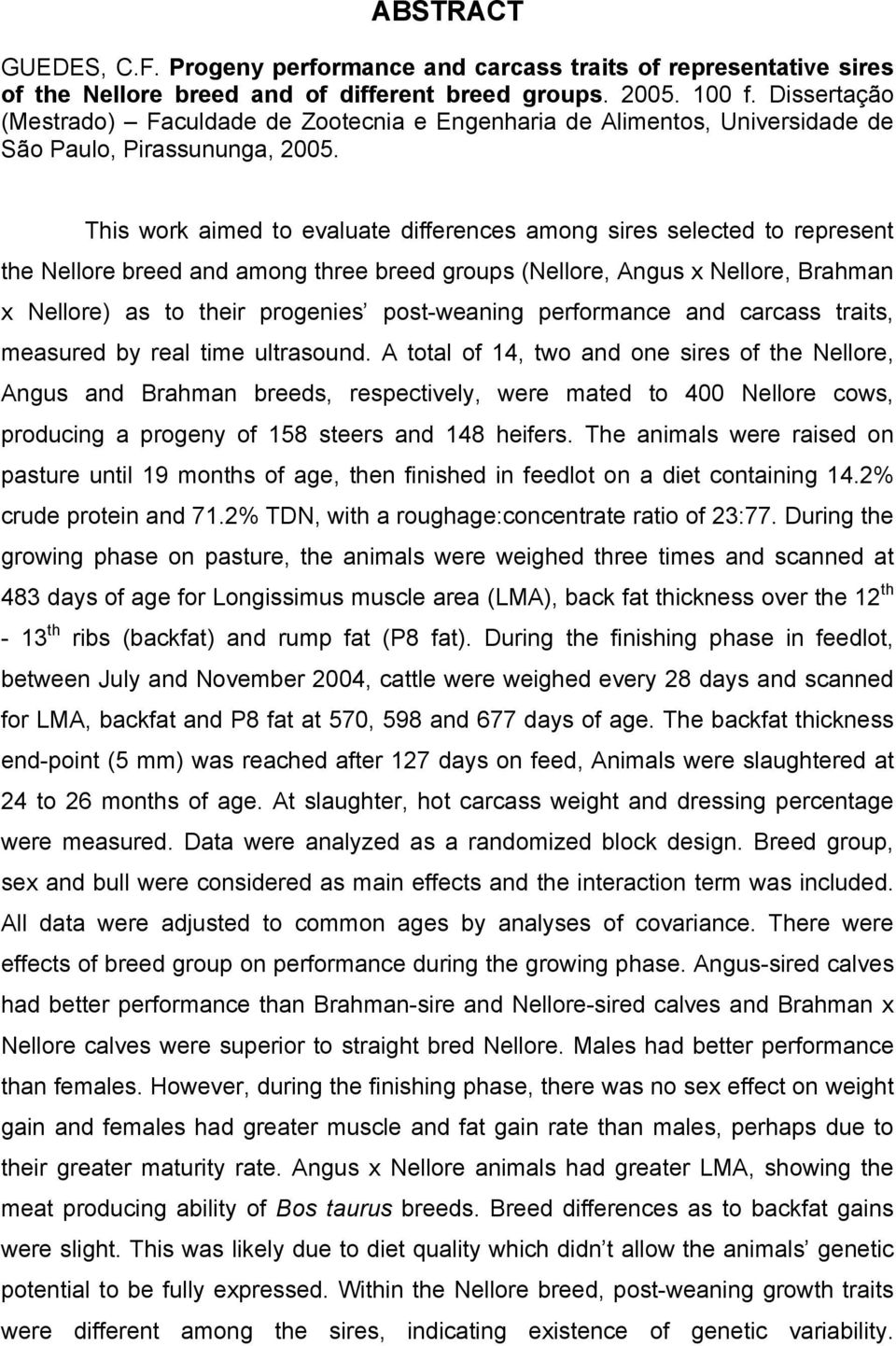This work aimed to evaluate differences among sires selected to represent the Nellore breed and among three breed groups (Nellore, Angus x Nellore, Brahman x Nellore) as to their progenies