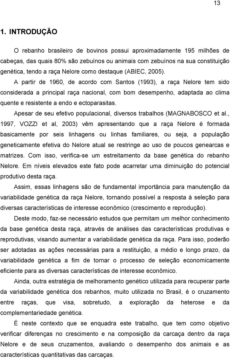 A partir de 1960, de acordo com Santos (1993), a raça Nelore tem sido considerada a principal raça nacional, com bom desempenho, adaptada ao clima quente e resistente a endo e ectoparasitas.