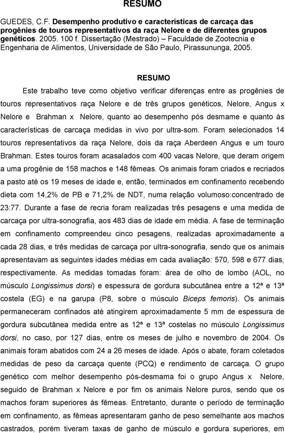 RESUMO Este trabalho teve como objetivo verificar diferenças entre as progênies de touros representativos raça Nelore e de três grupos genéticos, Nelore, Angus x Nelore e Brahman x Nelore, quanto ao