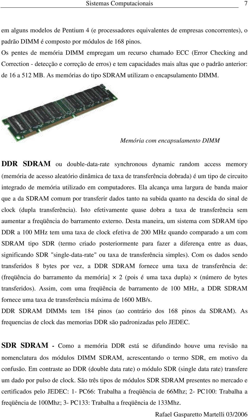As memórias do tipo SDRAM utilizam o encapsulamento DIMM.