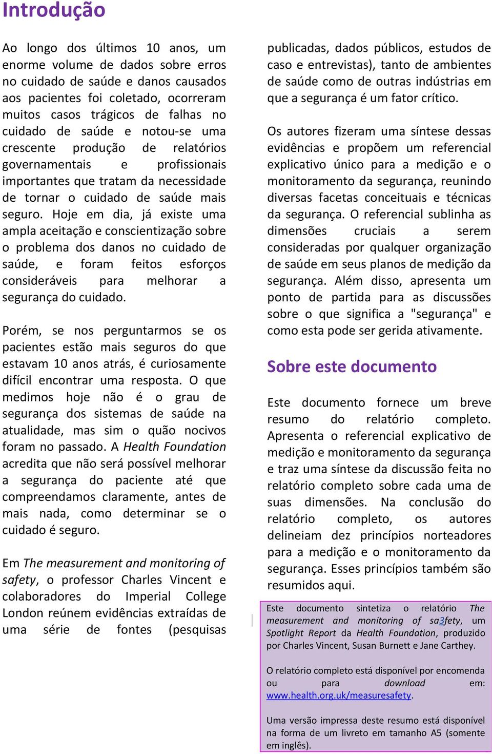 Hoje em dia, já existe uma ampla aceitação e conscientização sobre o problema dos danos no cuidado de saúde, e foram feitos esforços consideráveis para melhorar a segurança do cuidado.