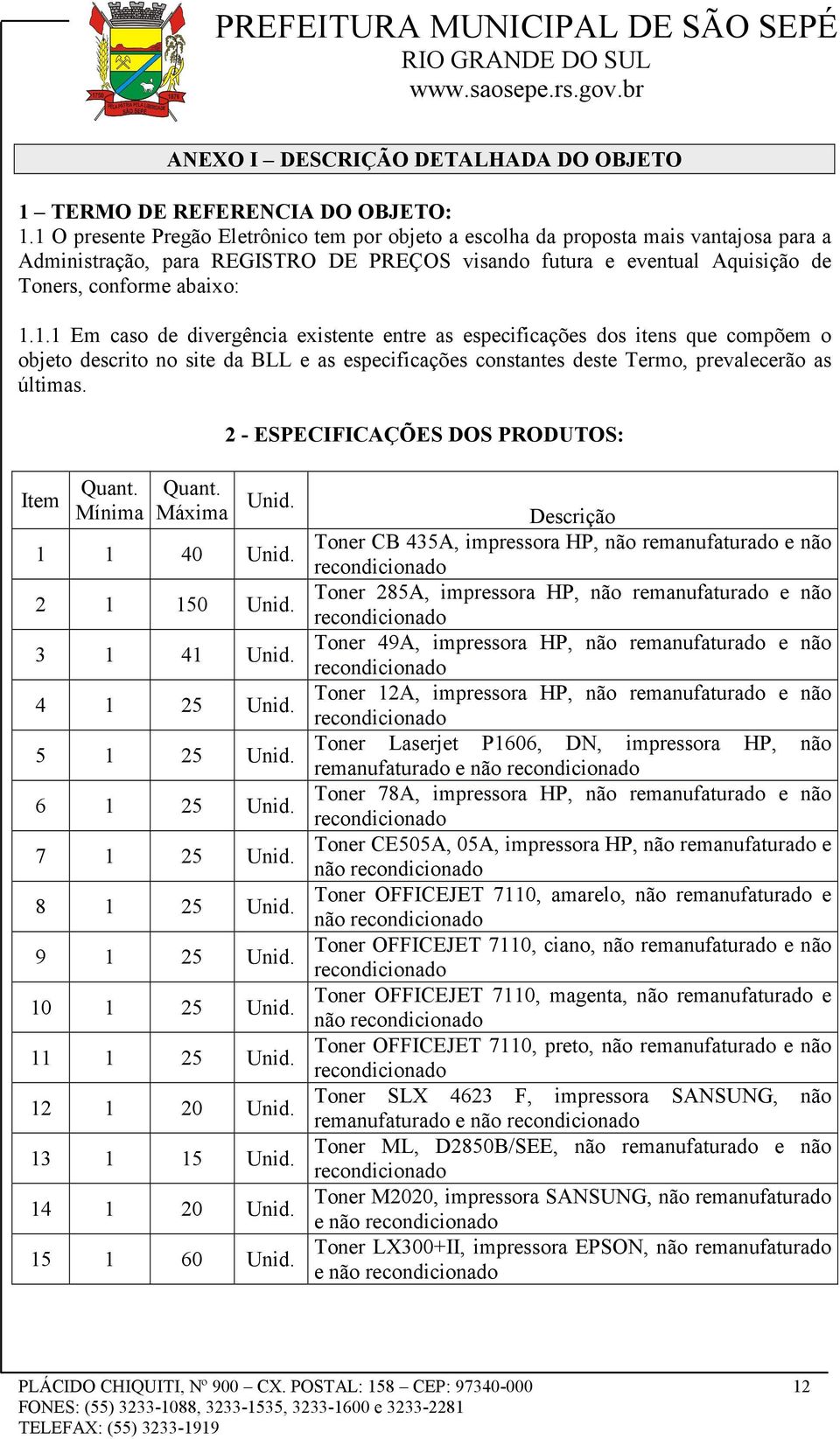 2 - ESPECIFICAÇÕES DOS PRODUTOS: Item Quant. Mínima Quant. Máxima Unid. 1 1 40 Unid. 2 1 150 Unid. 3 1 41 Unid. 4 1 25 Unid. 5 1 25 Unid. 6 1 25 Unid. 7 1 25 Unid. 8 1 25 Unid. 9 1 25 Unid.