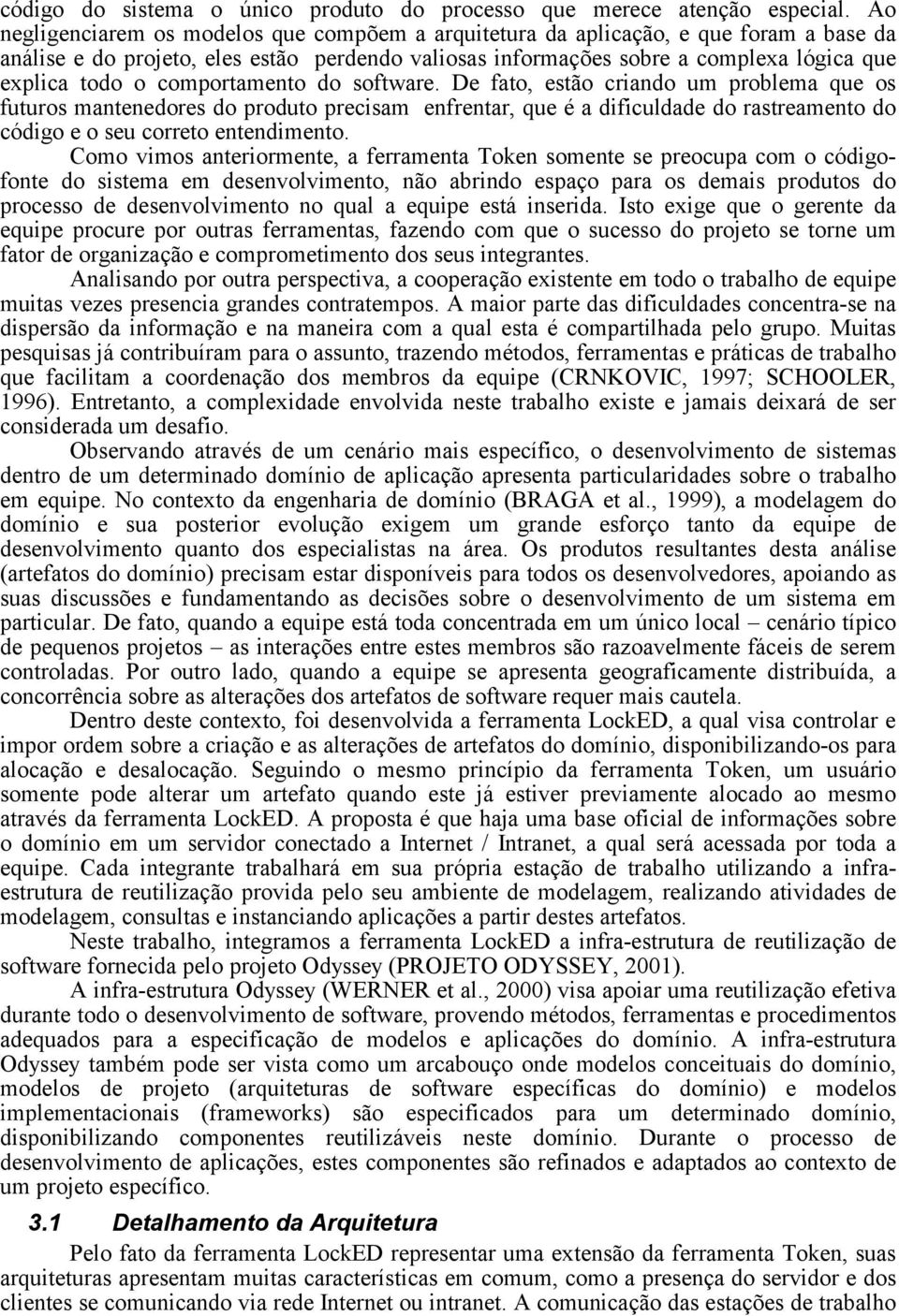 comportamento do software. De fato, estão criando um problema que os futuros mantenedores do produto precisam enfrentar, que é a dificuldade do rastreamento do código e o seu correto entendimento.