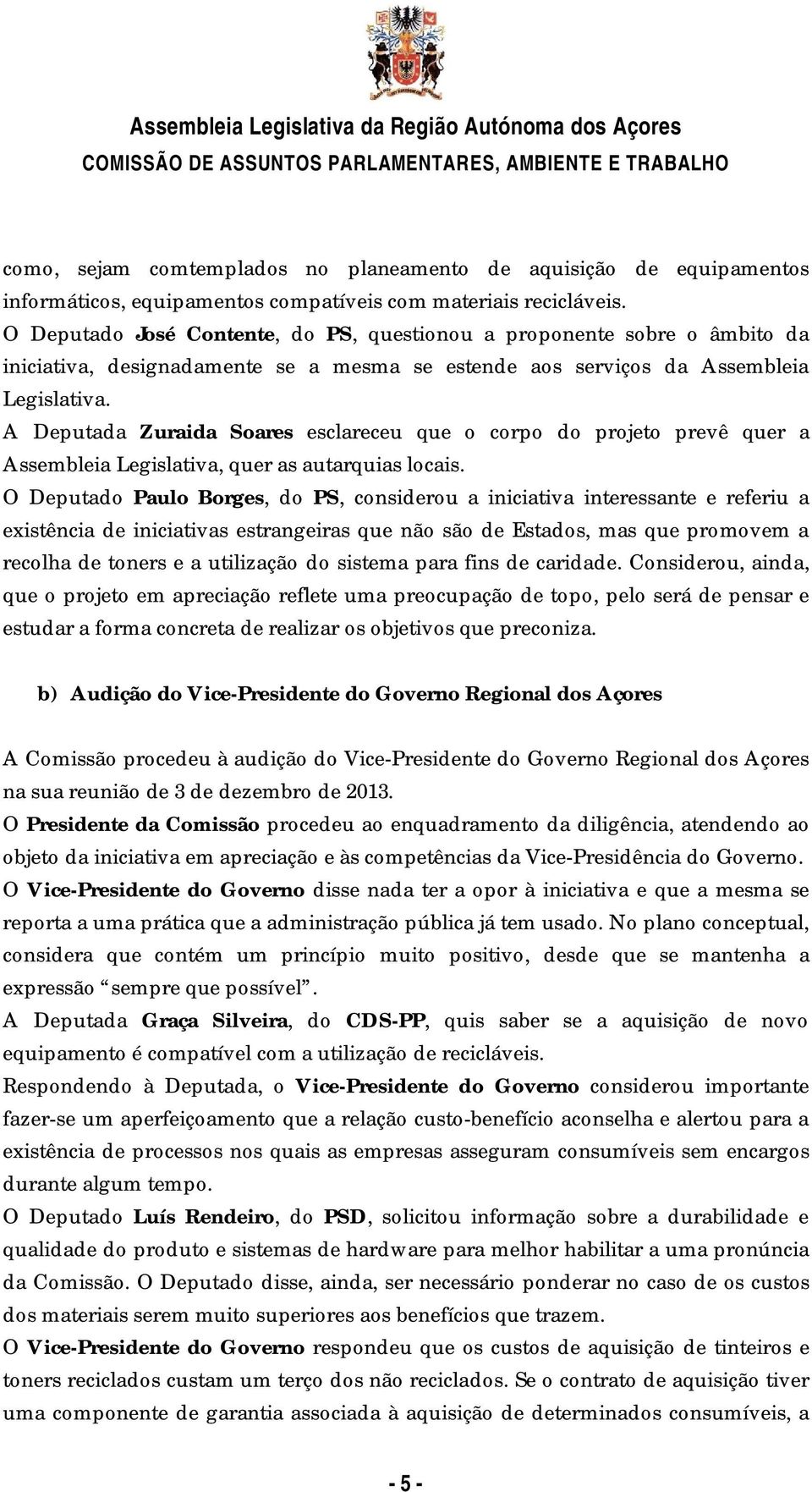 O Deputado José Contente, do PS, questionou a proponente sobre o âmbito da iniciativa, designadamente se a mesma se estende aos serviços da Assembleia Legislativa.