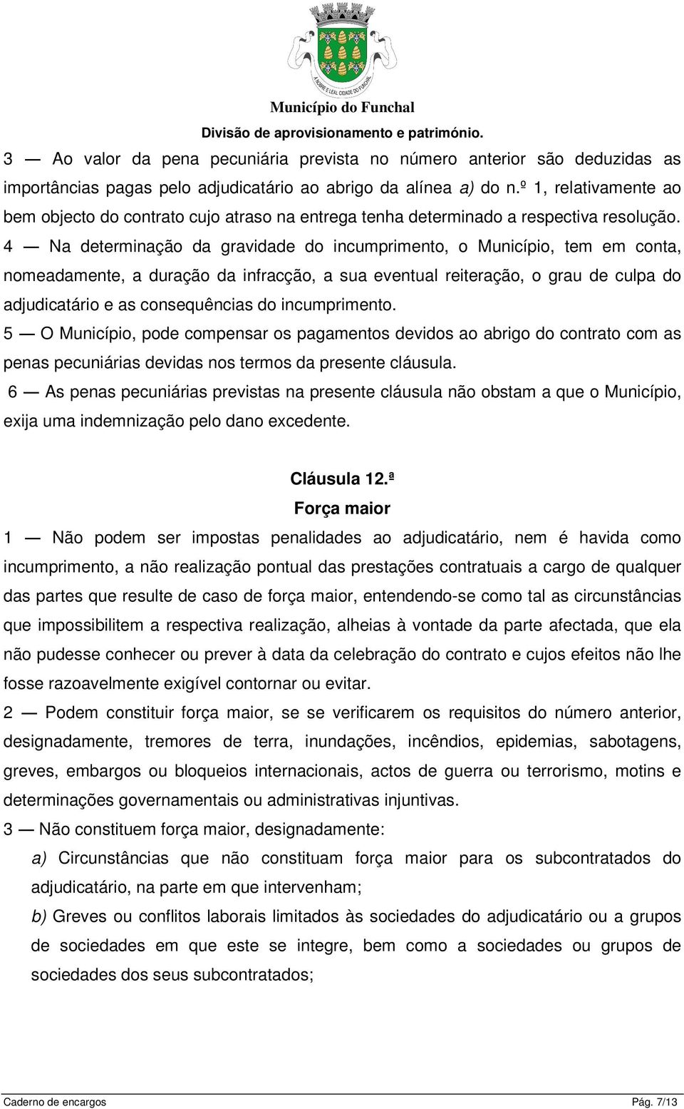 4 Na determinação da gravidade do incumprimento, o Município, tem em conta, nomeadamente, a duração da infracção, a sua eventual reiteração, o grau de culpa do adjudicatário e as consequências do