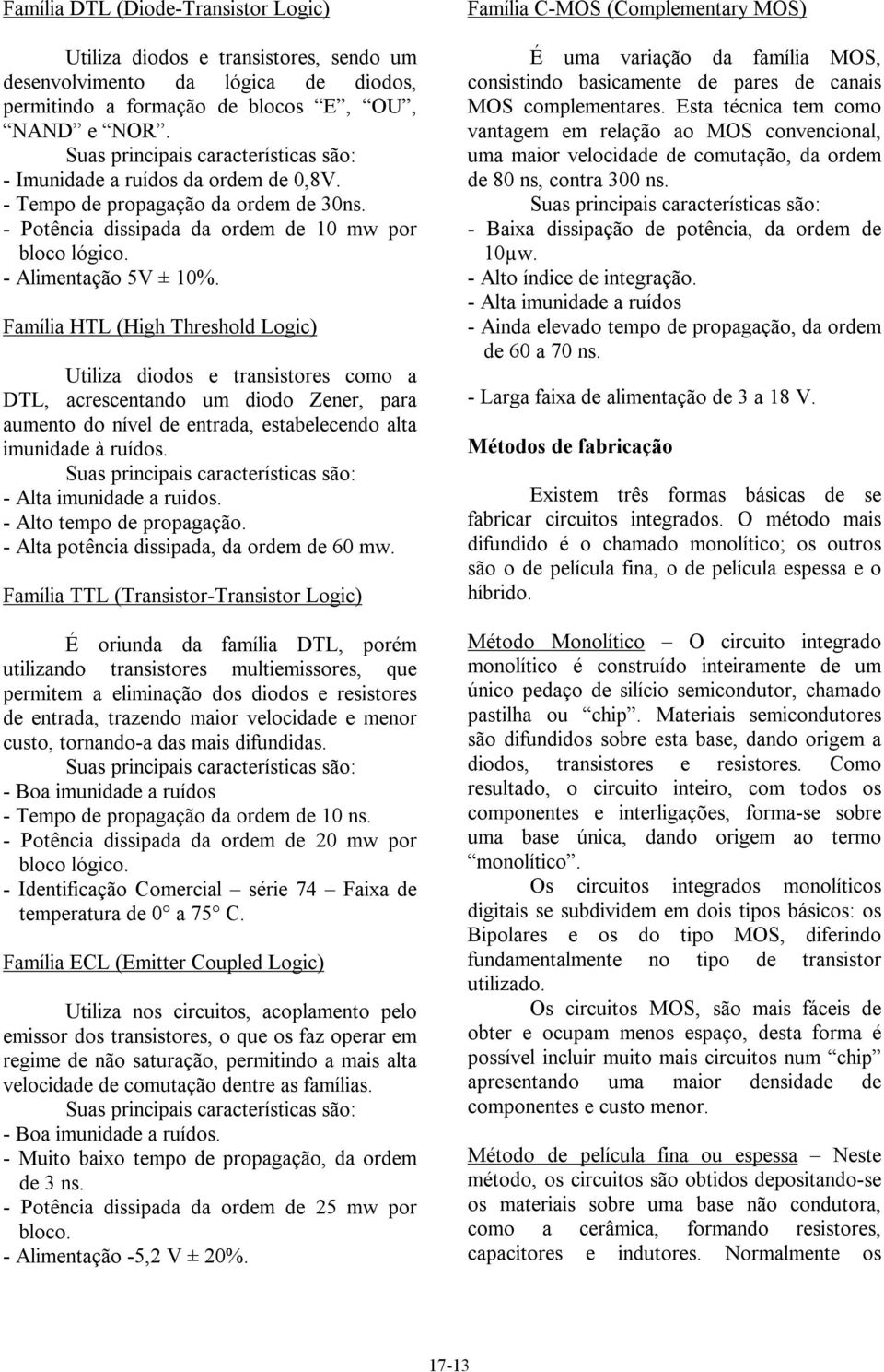 Família HTL (High Threshold Logic) Utiliza diodos e transistores como a DTL, acrescentando um diodo Zener, para aumento do nível de entrada, estabelecendo alta imunidade à ruídos.