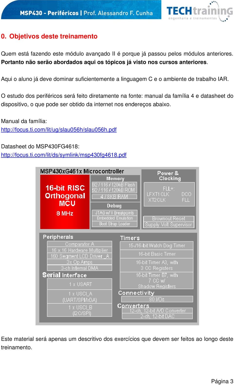 O estudo dos periféricos será feito diretamente na fonte: manual da família 4 e datasheet do dispositivo, o que pode ser obtido da internet nos endereços abaixo.