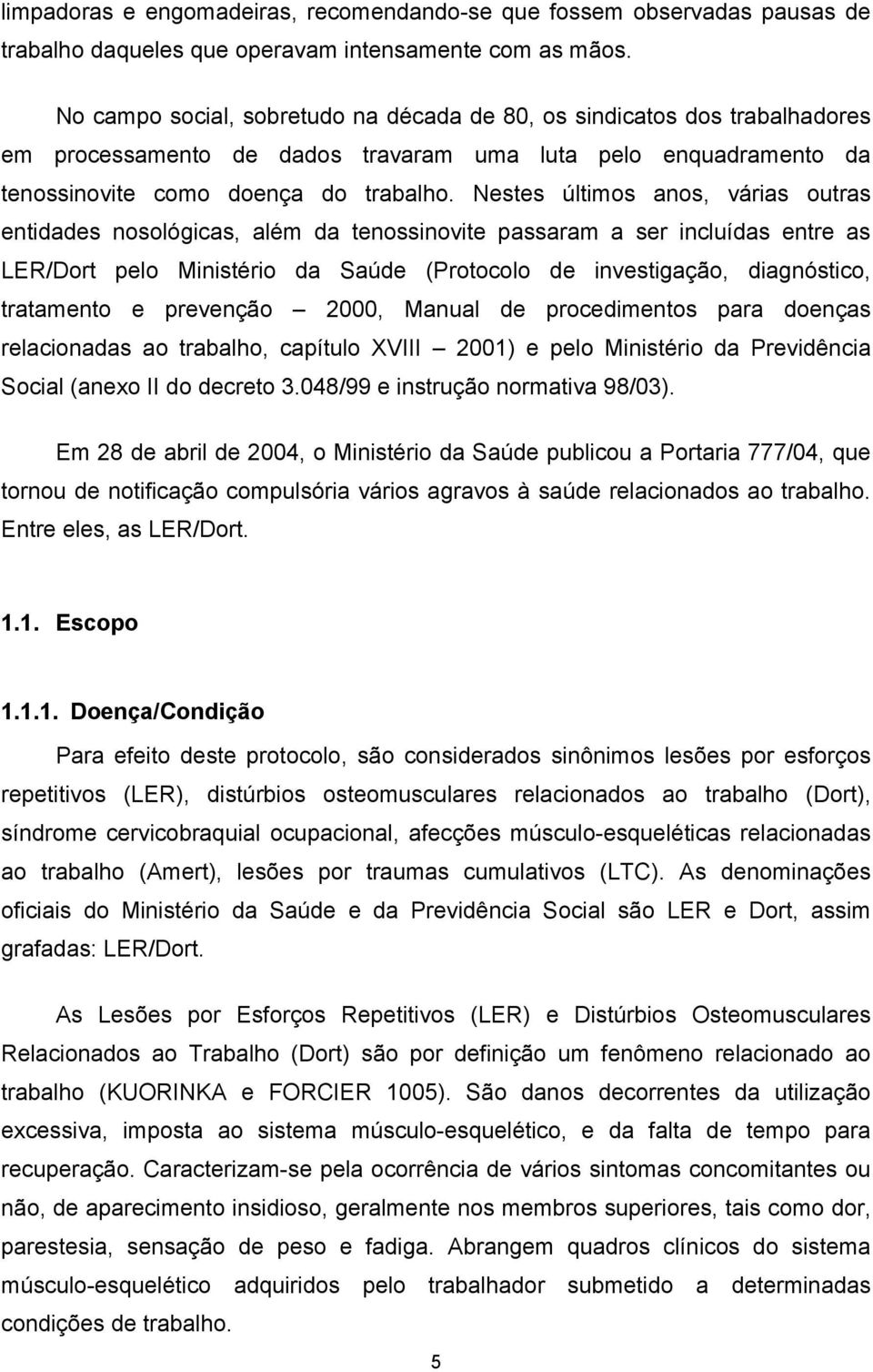 Nestes últimos anos, várias outras entidades nosológicas, além da tenossinovite passaram a ser incluídas entre as LER/Dort pelo Ministério da Saúde (Protocolo de investigação, diagnóstico, tratamento