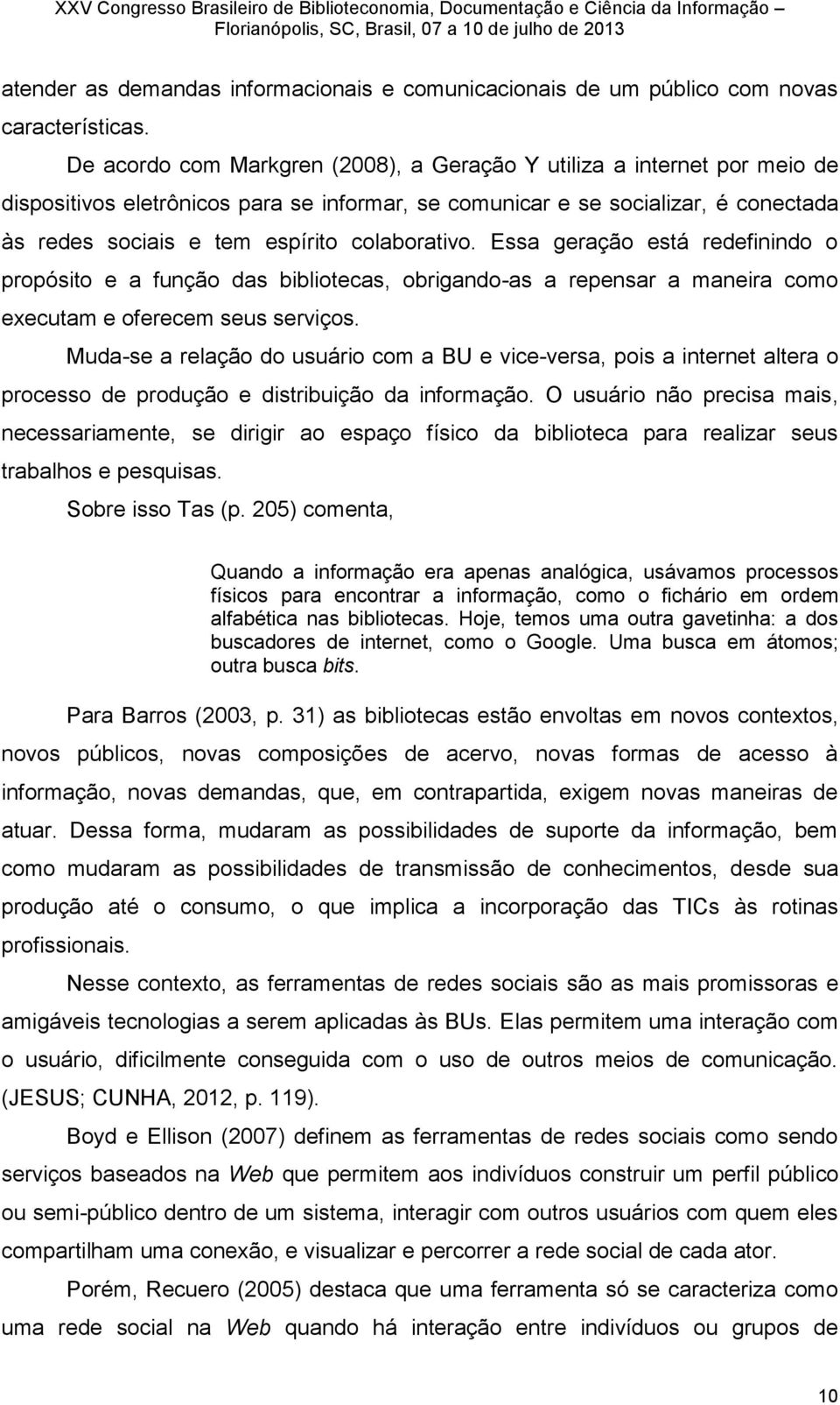 colaborativo. Essa geração está redefinindo o propósito e a função das bibliotecas, obrigando-as a repensar a maneira como executam e oferecem seus serviços.