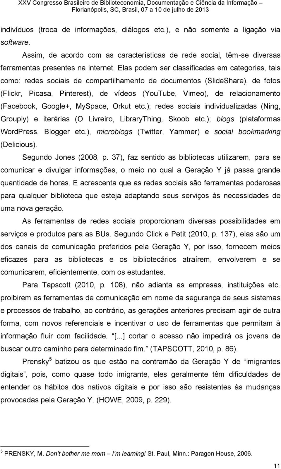 relacionamento (Facebook, Google+, MySpace, Orkut etc.); redes sociais individualizadas (Ning, Grouply) e iterárias (O Livreiro, LibraryThing, Skoob etc.); blogs (plataformas WordPress, Blogger etc.