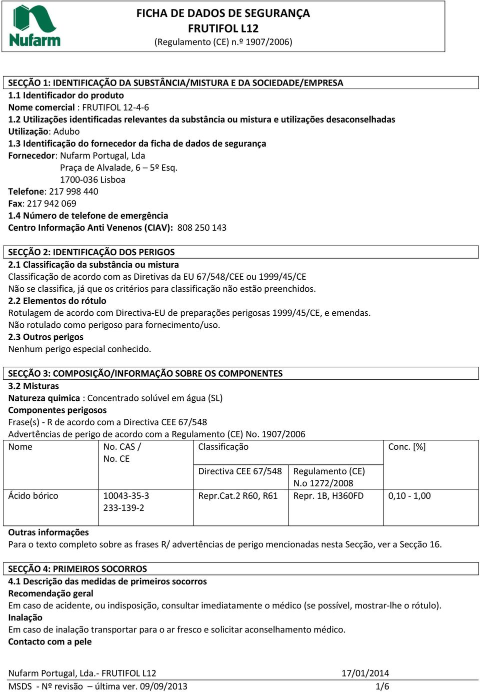 3 Identificação do fornecedor da ficha de dados de segurança Fornecedor: Nufarm Portugal, Lda Praça de Alvalade, 6 5º Esq. 1700-036 Lisboa Telefone: 217 998 440 Fax: 217 942 069 1.