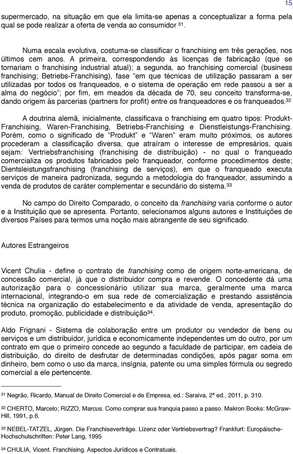 A primeira, correspondendo às licenças de fabricação (que se tornariam o franchising industrial atual); a segunda, ao franchising comercial (business franchising; Betriebs-Franchising), fase em que