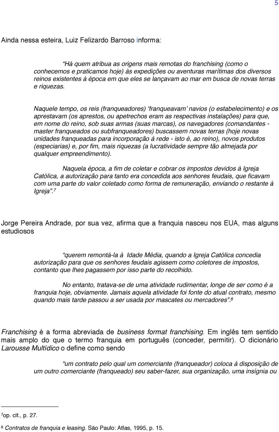 Naquele tempo, os reis (franqueadores) franqueavam navios (o estabelecimento) e os aprestavam (os aprestos, ou apetrechos eram as respectivas instalações) para que, em nome do reino, sob suas armas