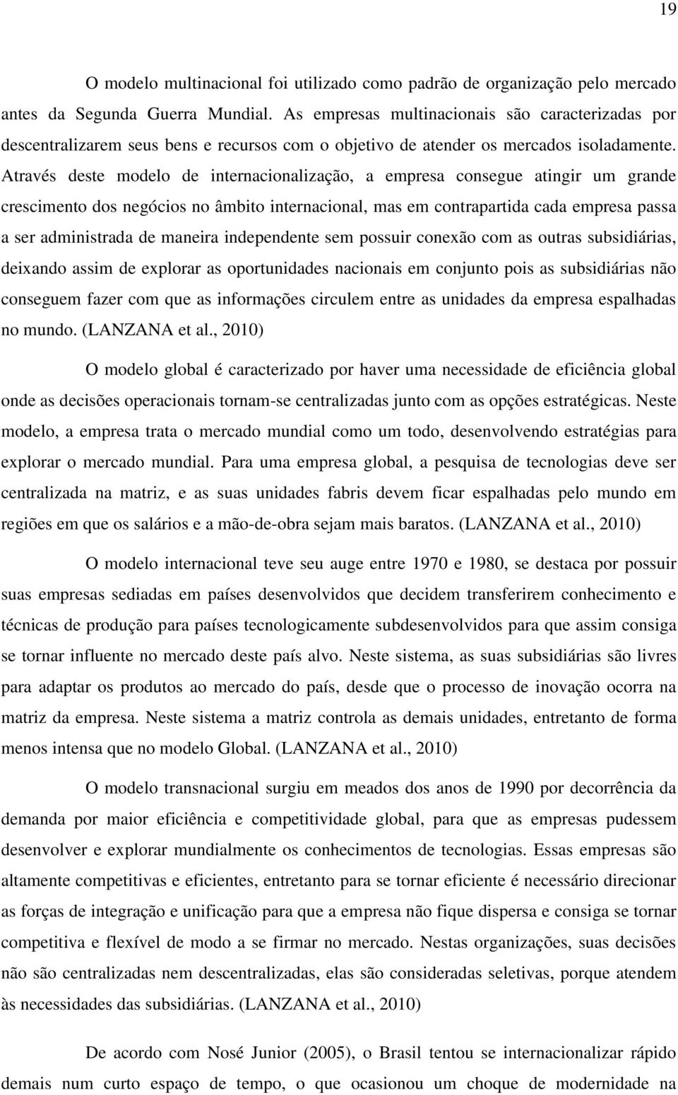 Através deste modelo de internacionalização, a empresa consegue atingir um grande crescimento dos negócios no âmbito internacional, mas em contrapartida cada empresa passa a ser administrada de