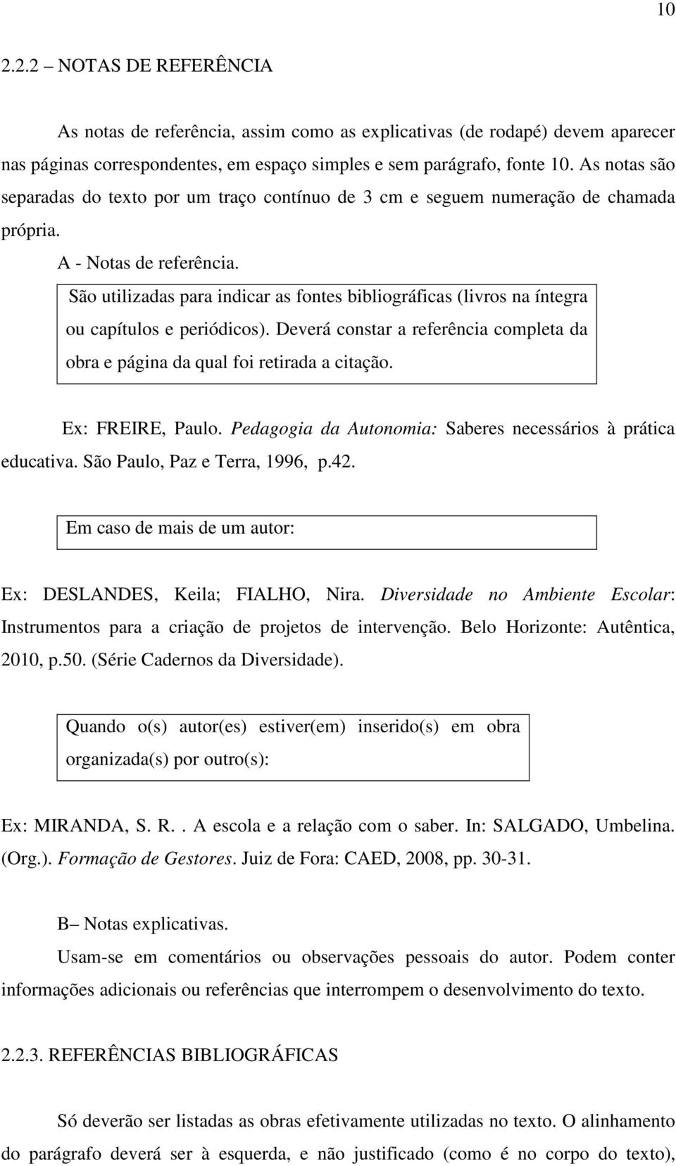 São utilizadas para indicar as fontes bibliográficas (livros na íntegra ou capítulos e periódicos). Deverá constar a referência completa da obra e página da qual foi retirada a citação.