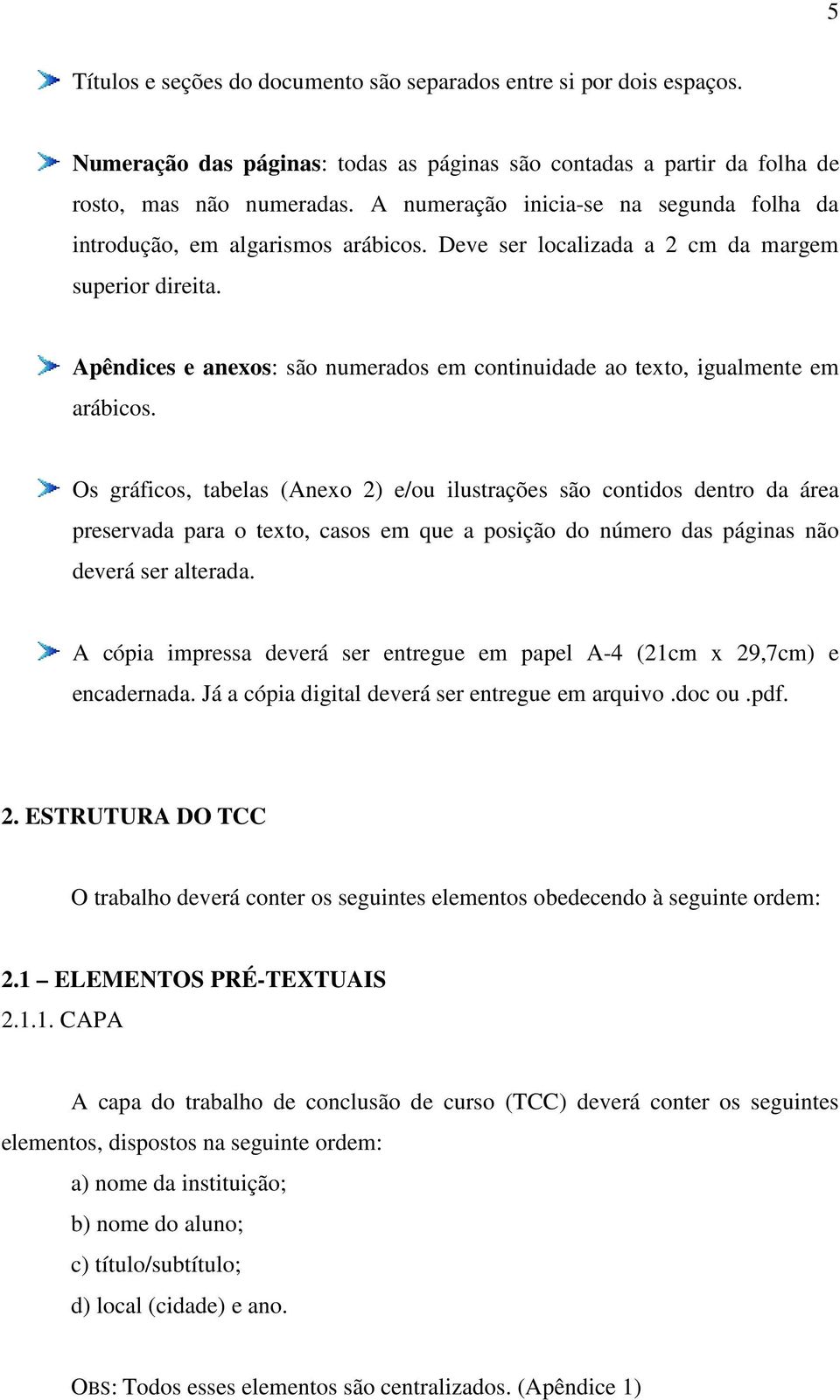 Apêndices e anexos: são numerados em continuidade ao texto, igualmente em arábicos.