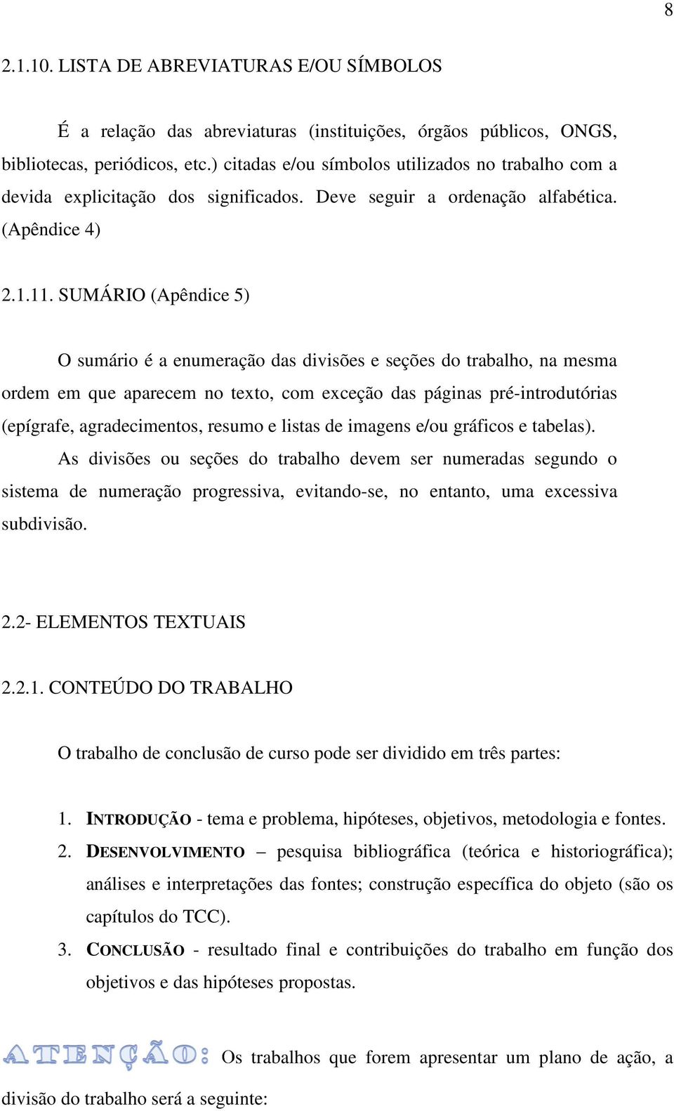 SUMÁRIO (Apêndice 5) O sumário é a enumeração das divisões e seções do trabalho, na mesma ordem em que aparecem no texto, com exceção das páginas pré-introdutórias (epígrafe, agradecimentos, resumo e